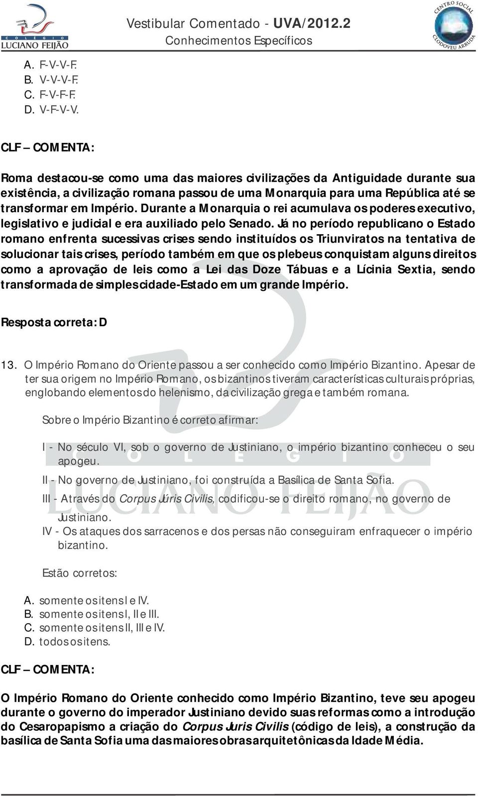 Durante a Monarquia o rei acumulava os poderes executivo, legislativo e judicial e era auxiliado pelo Senado.