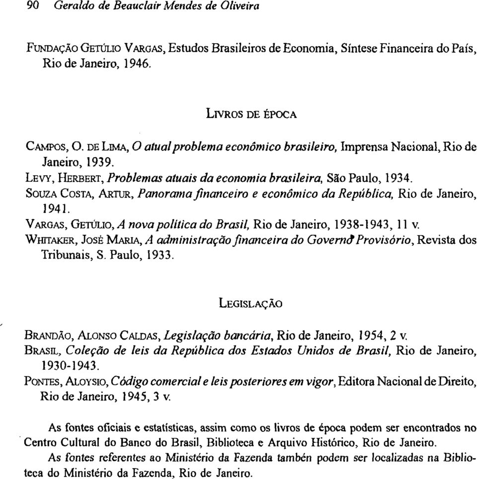 SOUZA COSTA, ARTUR, Panorama financeiro e economico da República, Rio de Janeiro, 1941. VARGAS, GETÚLIO, A nova política do Brasil, Rio de Janeiro, 1938-1943, 11 V.