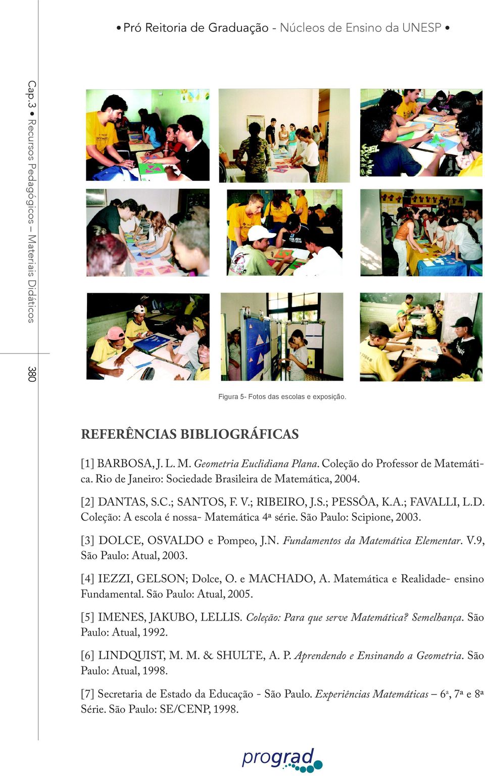 São Paulo: Scipione, 2003. [3] DOLCE, OSVALDO e Pompeo, J.N. Fundamentos da Matemática Elementar. V.9, São Paulo: Atual, 2003. [4] IEZZI, GELSON; Dolce, O. e MACHADO, A.