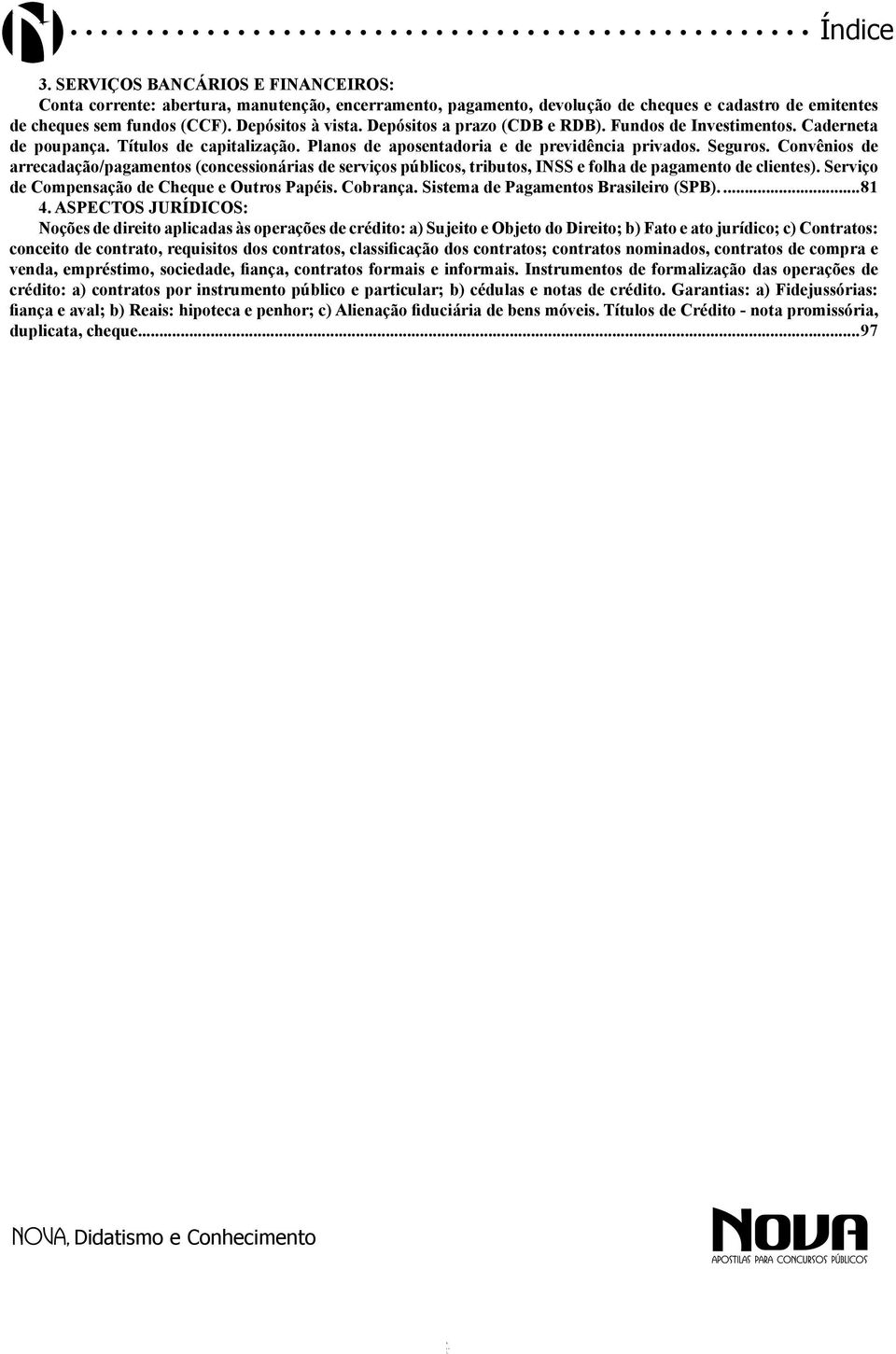 Convênios de arrecadação/pagamentos (concessionárias de serviços públicos, tributos, INSS e folha de pagamento de clientes). Serviço de Compensação de Cheque e Outros Papéis. Cobrança.