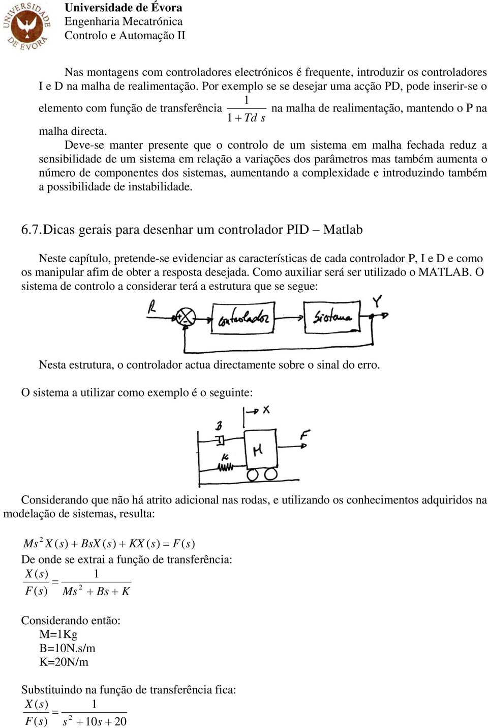 Deve-se manter presente que o controlo de um sistema em malha fechada reduz a sensibilidade de um sistema em relação a variações dos parâmetros mas também aumenta o número de componentes dos