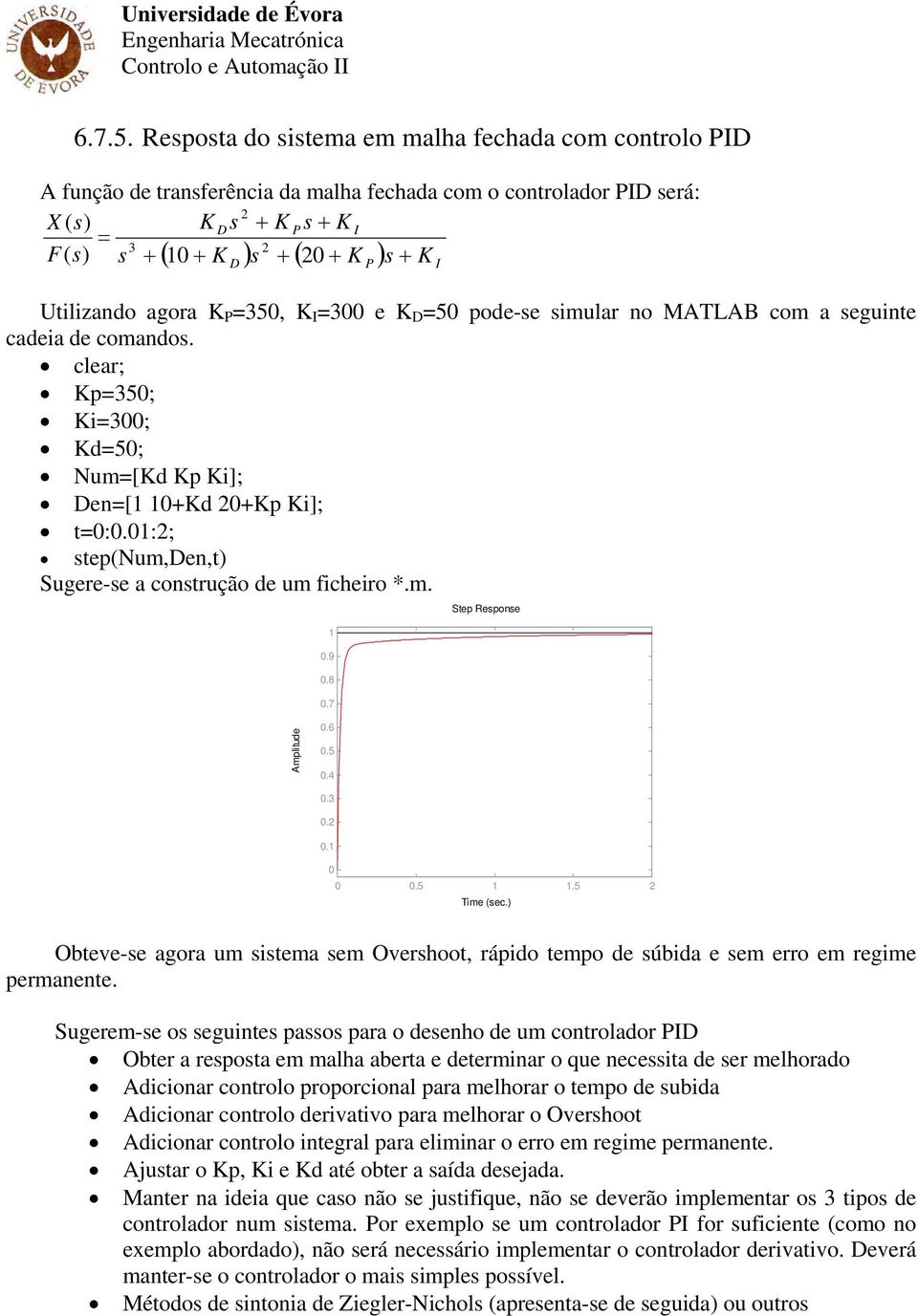 agora K P 35, K I 3 e K D 5 pode-se simular no MATLAB com a seguinte cadeia de comandos. clear; Kp35; Ki3; Kd5; Num[Kd Kp Ki]; Den[ +Kd +Kp Ki]; t:.