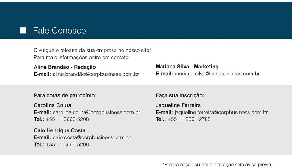 coura@corpbusiness.com.br Tel.: +55 11 3666-5208 Faça sua inscrição: Jaqueline Ferreira E-mail: jaqueline.ferreira@corpbusiness.com.br Tel.: +55 11 3661-2785 Caio Henrique Costa E-mail: caio.