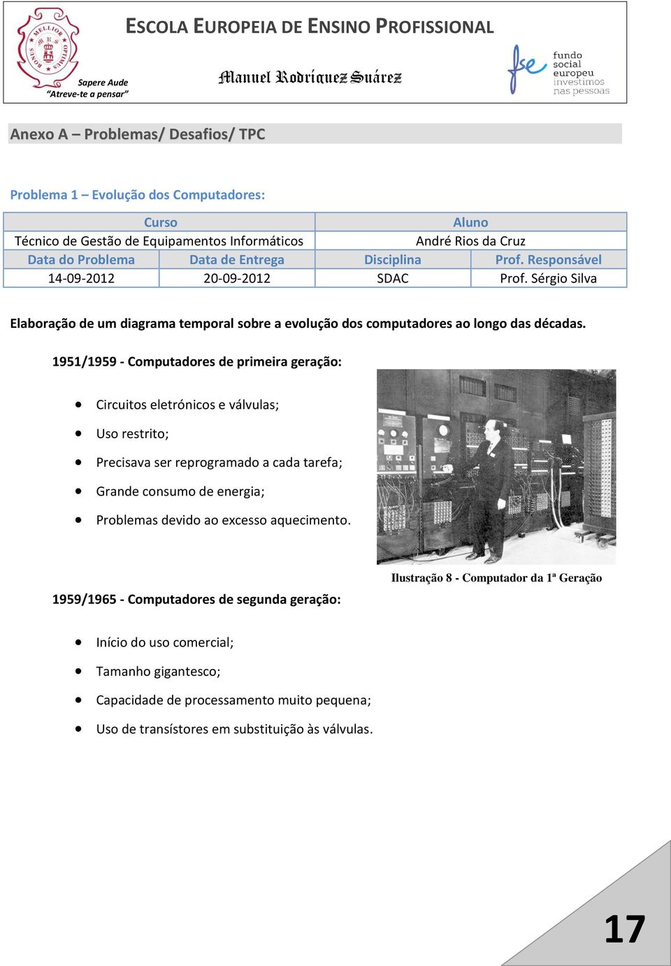 1951/1959 - Computadores de primeira geração: Circuitos eletrónicos e válvulas; Uso restrito; Precisava ser reprogramado a cada tarefa; Grande consumo de