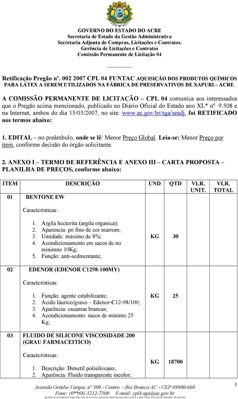 508 e na Internet, ambos do dia 15/03/2007, no site: www.ac.gov.br/sga/seadj, foi RETIFICADO nos termos abaixo: 1. EDITAL no preâmbulo, onde se lê: Menor Preço Global.