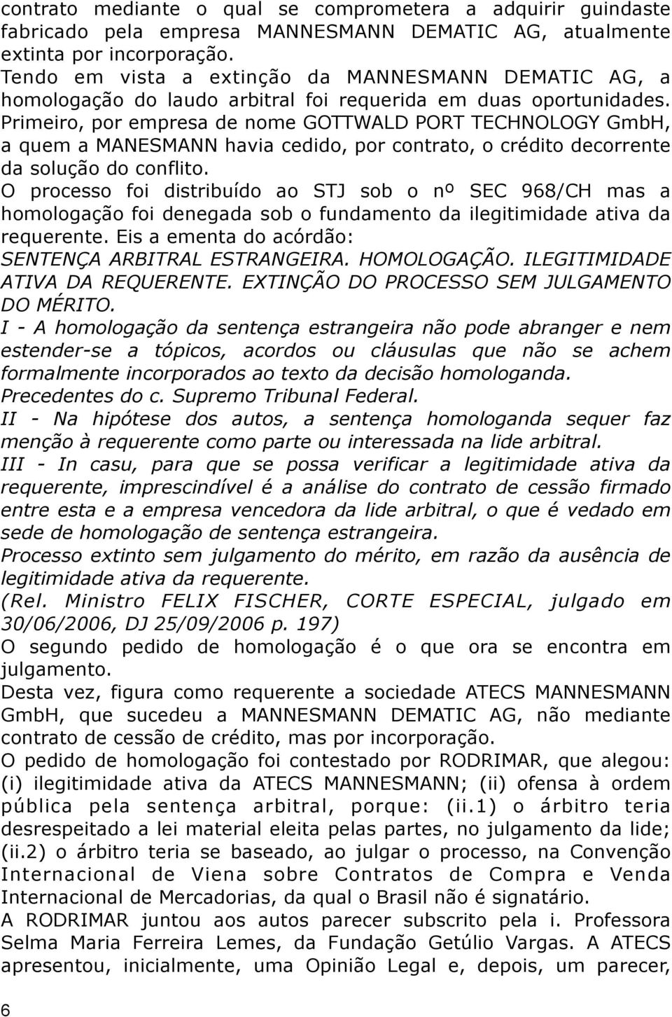 Primeiro, por empresa de nome GOTTWALD PORT TECHNOLOGY GmbH, a quem a MANESMANN havia cedido, por contrato, o crédito decorrente da solução do conflito.