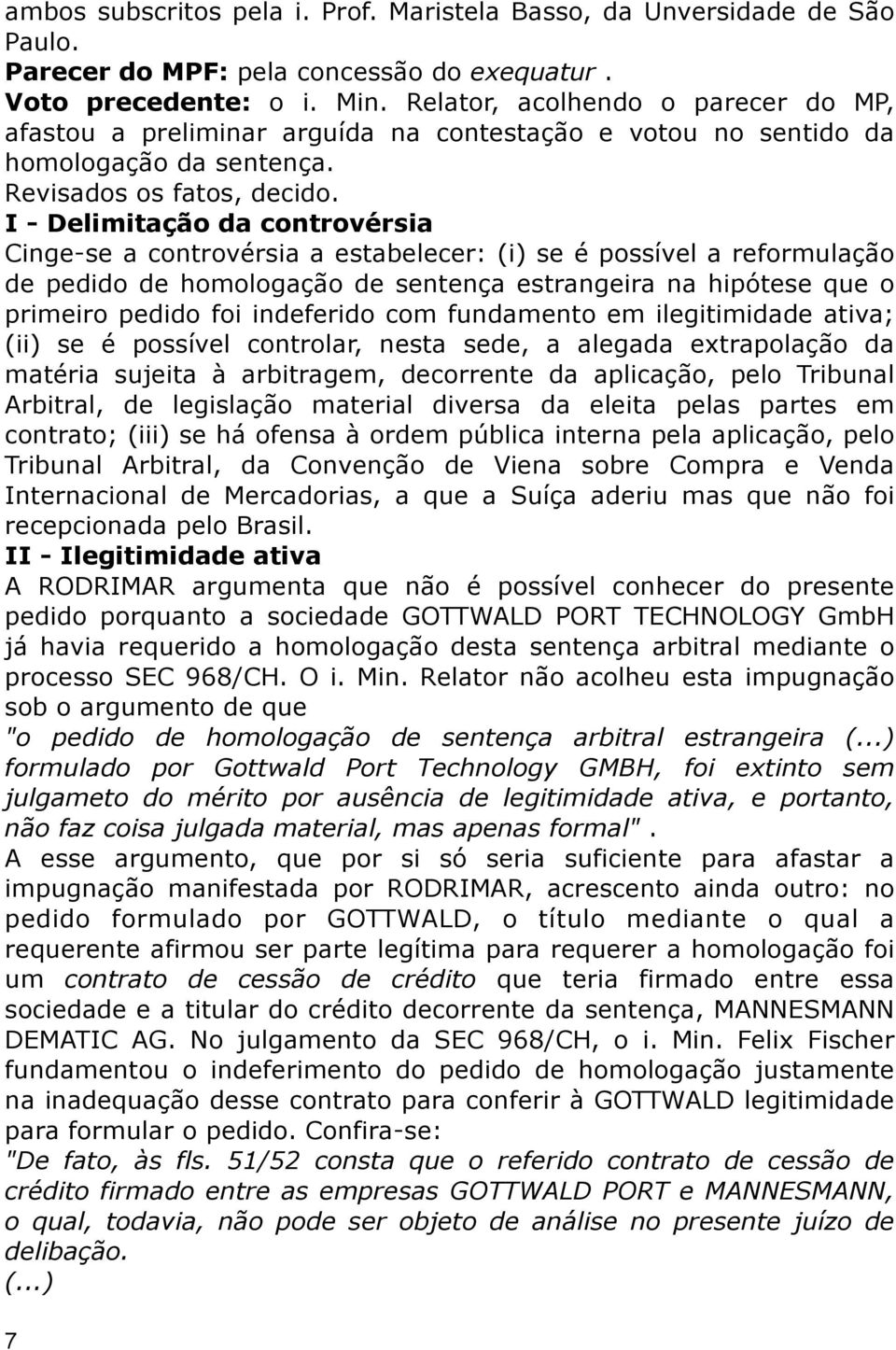 I - Delimitação da controvérsia Cinge-se a controvérsia a estabelecer: (i) se é possível a reformulação de pedido de homologação de sentença estrangeira na hipótese que o primeiro pedido foi