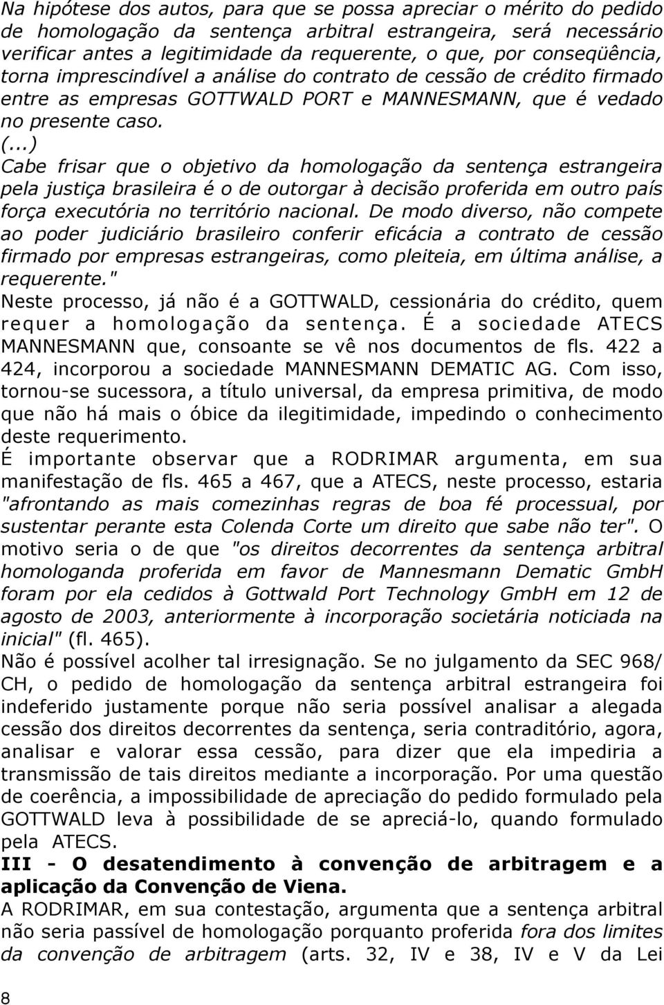 ..) Cabe frisar que o objetivo da homologação da sentença estrangeira pela justiça brasileira é o de outorgar à decisão proferida em outro país força executória no território nacional.