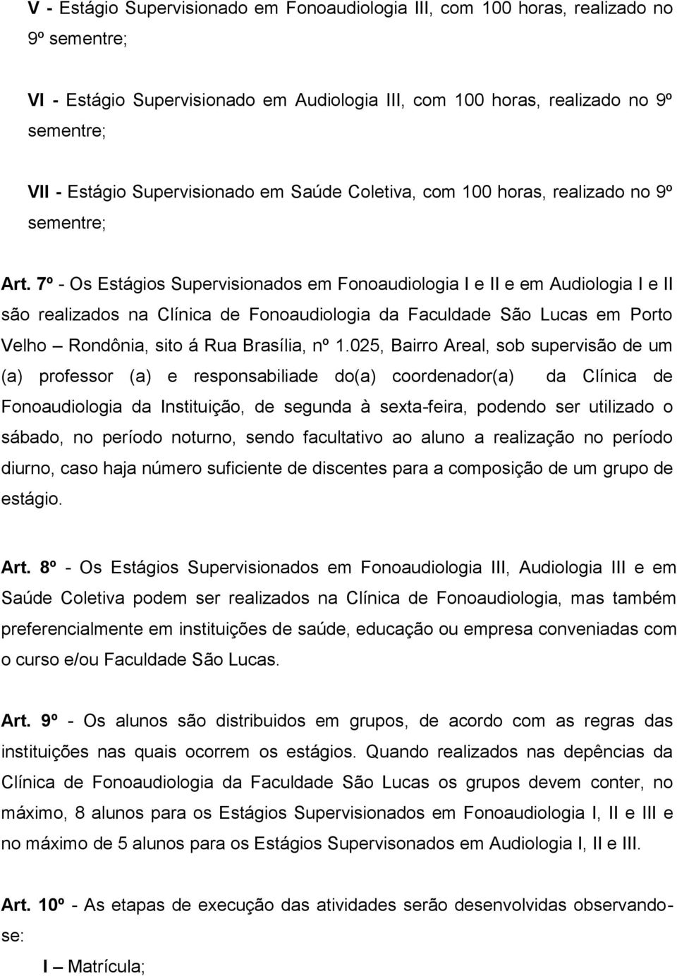7º - Os Estágios Supervisionados em Fonoaudiologia I e II e em Audiologia I e II são realizados na Clínica de Fonoaudiologia da Faculdade São Lucas em Porto Velho Rondônia, sito á Rua Brasília, nº 1.