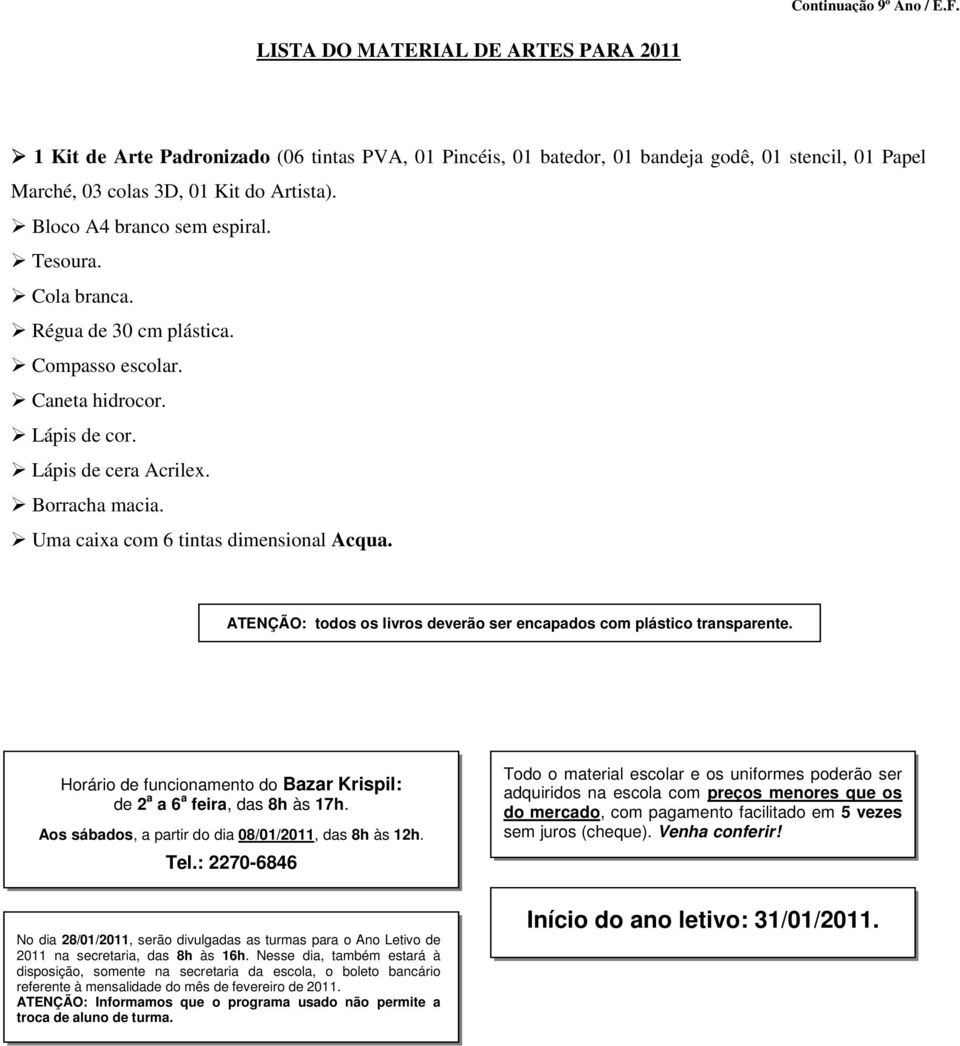 Bloco A4 branco sem espiral. Tesoura. Cola branca. Régua de 30 cm plástica. Compasso escolar. Caneta hidrocor. Lápis de cor. Lápis de cera Acrilex. Borracha macia.