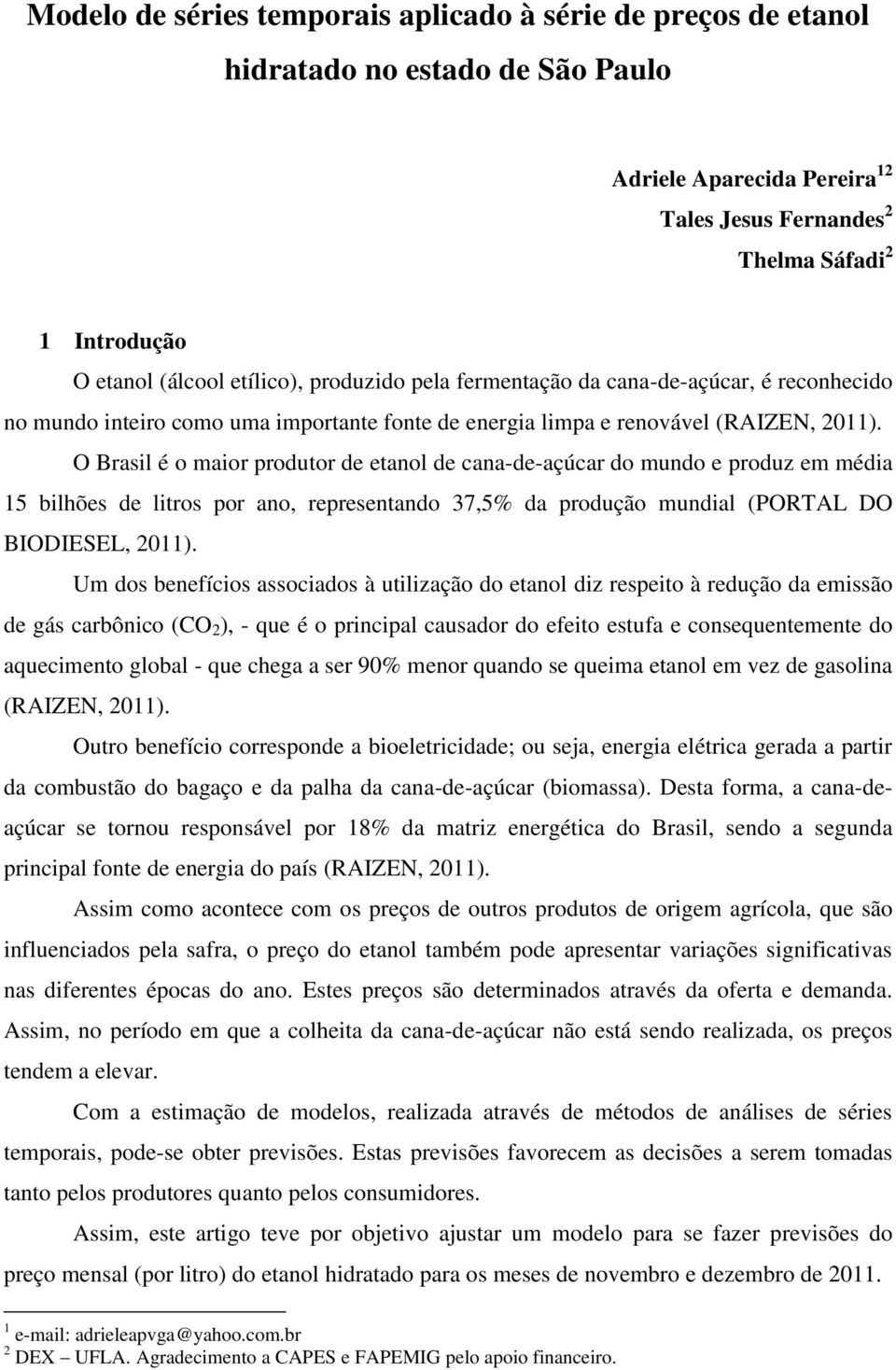 O Brasil é o maior produtor de etanol de cana-de-açúcar do mundo e produz em média 15 bilhões de litros por ano, representando 37,5% da produção mundial (PORTAL DO BIODIESEL, 2011).