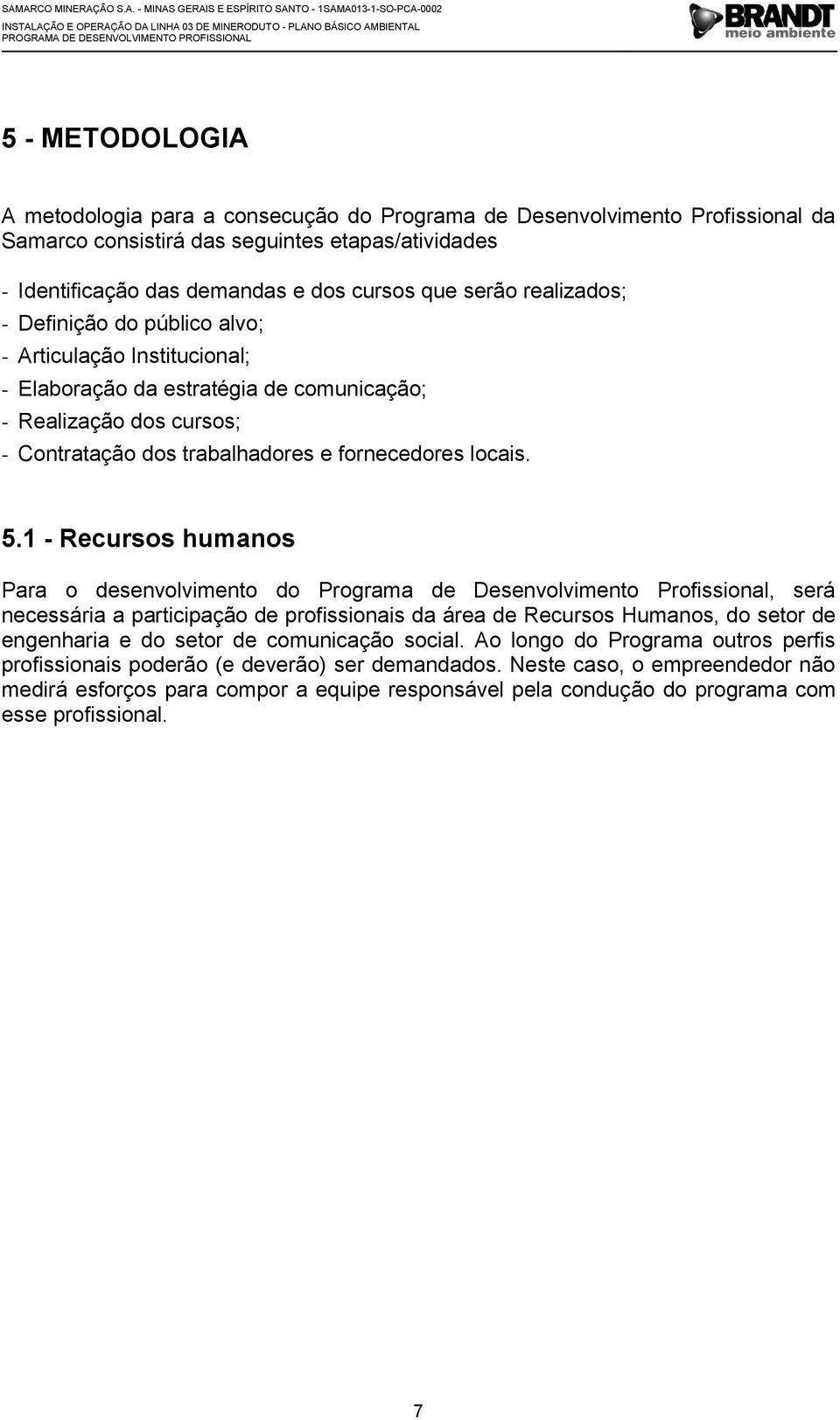 1 - Recursos humanos Para o desenvolvimento do Programa de Desenvolvimento Profissional, será necessária a participação de profissionais da área de Recursos Humanos, do setor de engenharia e do setor