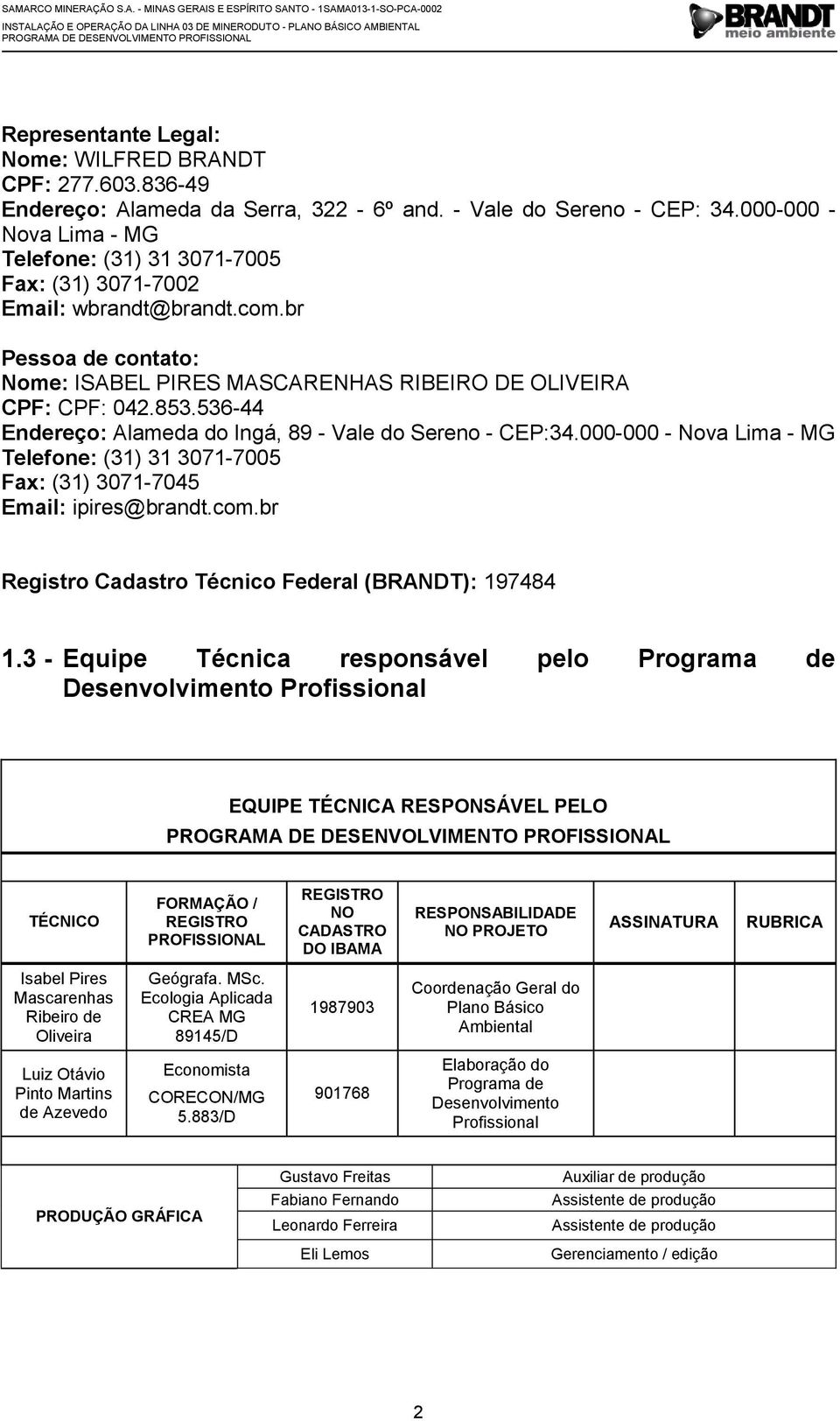 536-44 Endereço: Alameda do Ingá, 89 - Vale do Sereno - CEP:34.000-000 - Nova Lima - MG Telefone: (31) 31 3071-7005 Fax: (31) 3071-7045 Email: ipires@brandt.com.