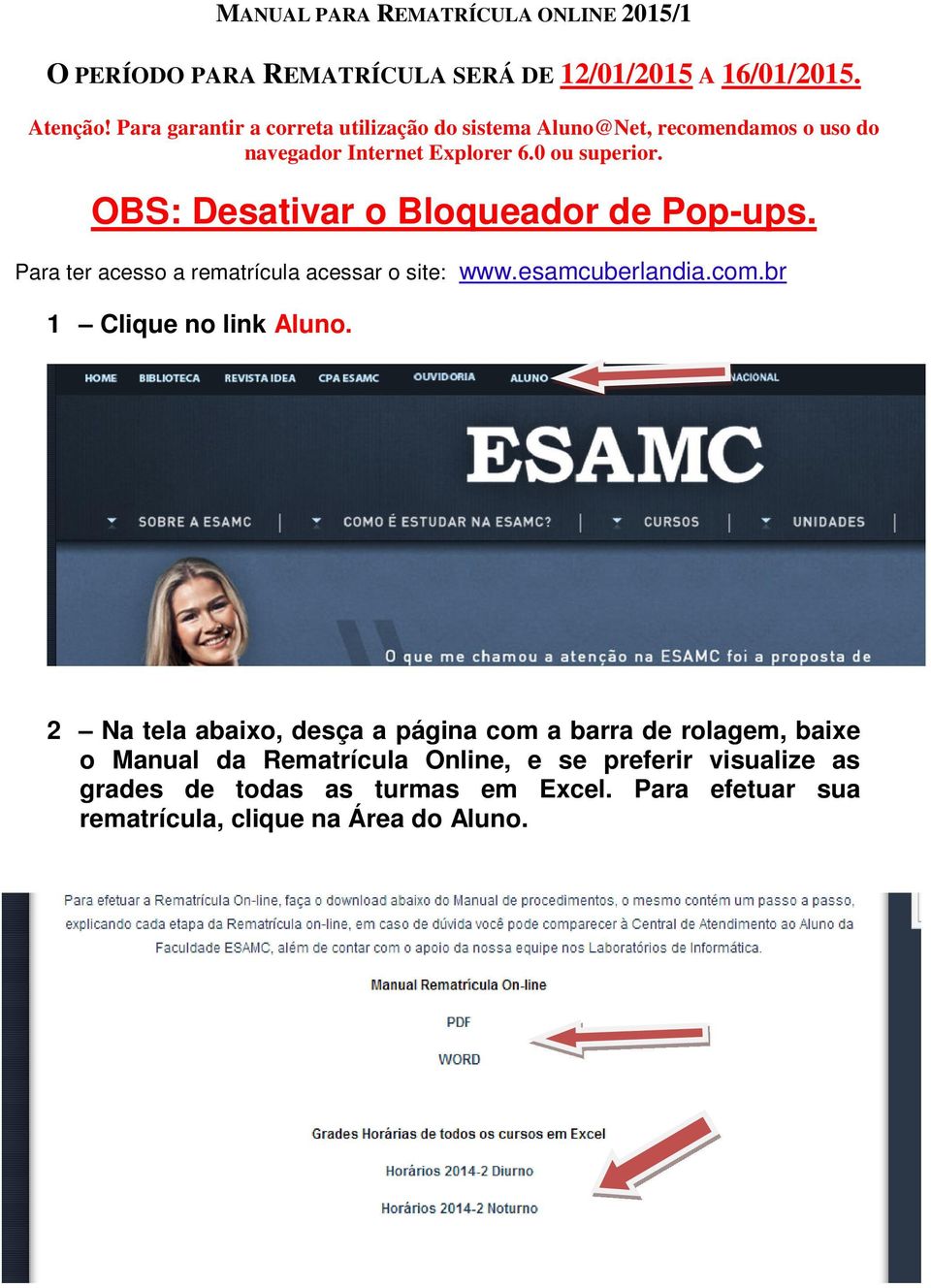 OBS: Desativar o Bloqueador de Pop-ups. Para ter acesso a rematrícula acessar o site: www.esamcuberlandia.com.br 1 Clique no link Aluno.