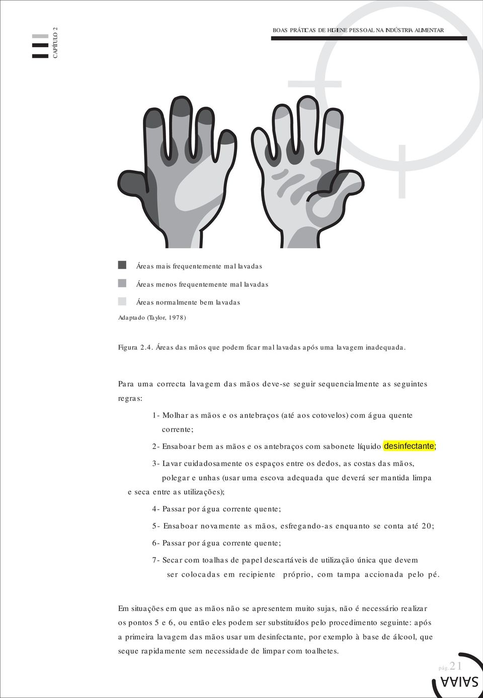 Para uma correcta lavagem das mãos deve-se seguir sequencialmente as seguintes regras: 1- Molhar as mãos e os antebraços (até aos cotovelos) com água quente corrente; 2- Ensaboar bem as mãos e os