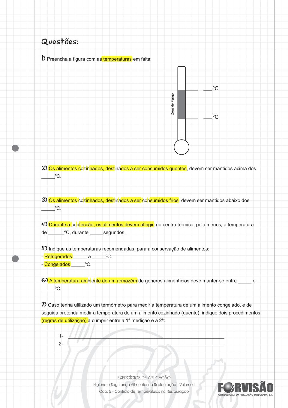 4) Durante a confecção, os alimentos devem atingir, no centro térmico, pelo menos, a temperatura de ºC, durante segundos.