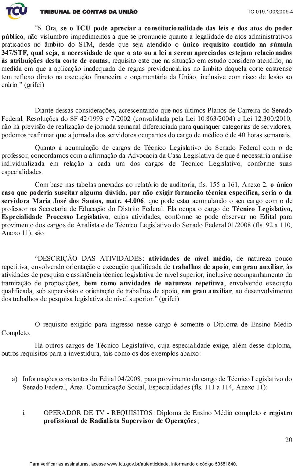 de contas, requisito este que na situação em estudo considero atendido, na medida em que a aplicação inadequada de regras previdenciárias no âmbito daquela corte castrense tem reflexo direto na