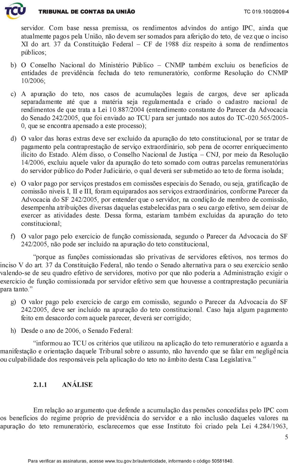 do teto remuneratório, conforme Resolução do CNMP 10/2006; c) A apuração do teto, nos casos de acumulações legais de cargos, deve ser aplicada separadamente até que a matéria seja regulamentada e