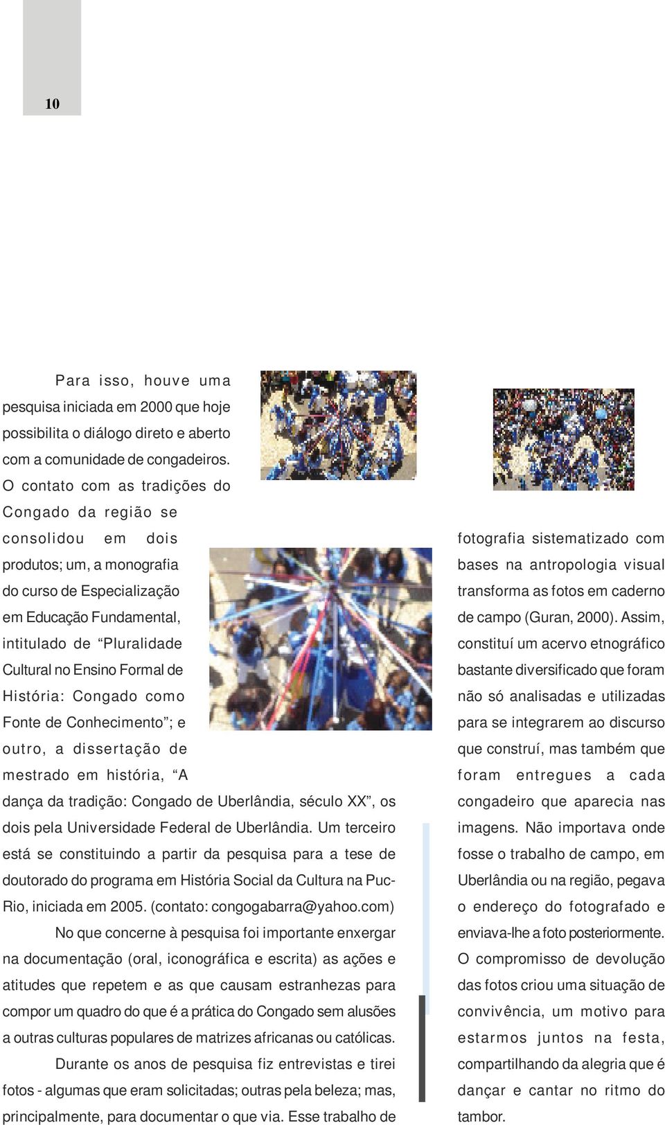 Formal de História: Congado como Fonte de Conhecimento ; e out ro, a di ssertação de mestrado em história, A dança da tradição: Congado de Uberlândia, século XX, os dois pela Universidade Federal de