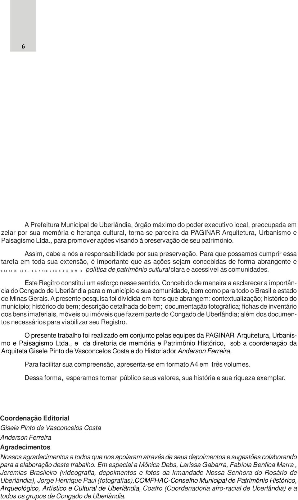 Para que possamos cumprir essa tarefa em toda sua extensão, é importante que as ações sejam concebidas de forma abrangente e s i s t ê m i c a, c o n f i g u r a n d o u m a política de patrimônio