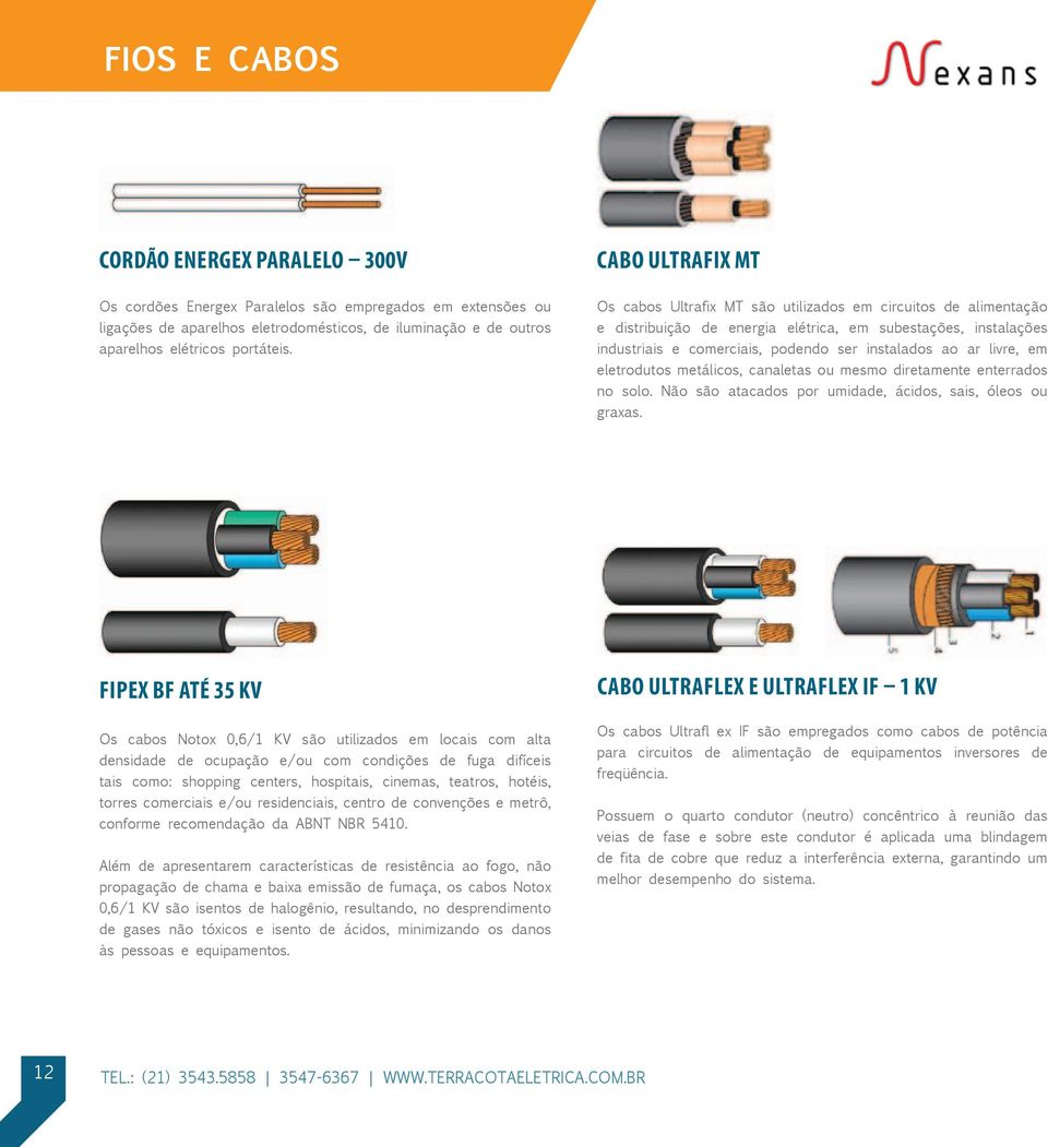 Os cabos Ultrafix MT são utilizados em circuitos de alimentação e distribuição de energia elétrica, em subestações, instalações industriais e comerciais, podendo ser instalados ao ar livre, em