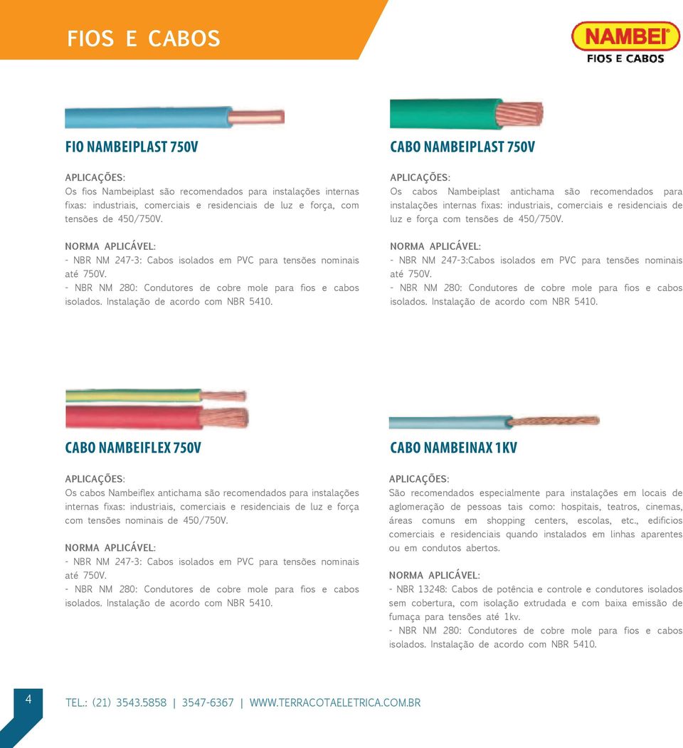 Norma aplicável: - NBR NM 247-3: Cabos isolados em PVC para tensões nominais até 750V. - NBR NM 280: Condutores de cobre mole para fios e cabos isolados. Instalação de acordo com NBR 5410.