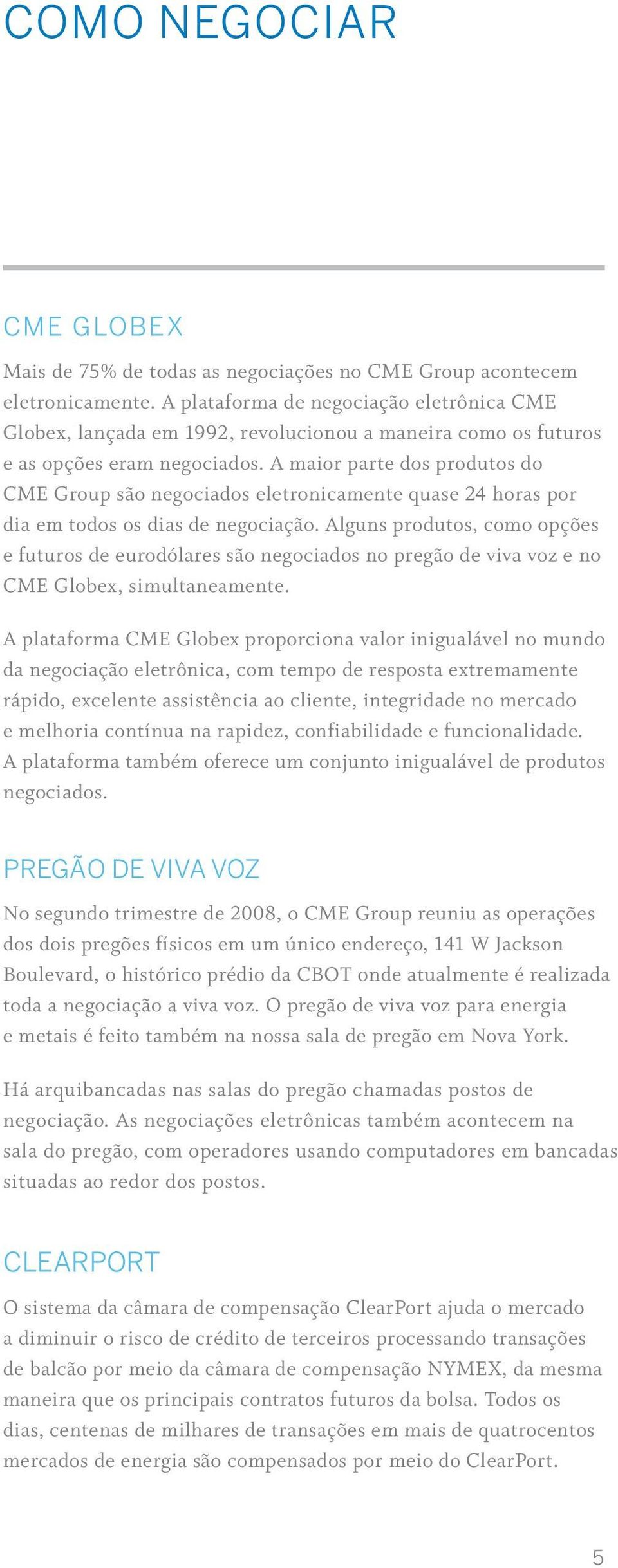 A maior parte dos produtos do CME Group são negociados eletronicamente quase 24 horas por dia em todos os dias de negociação.