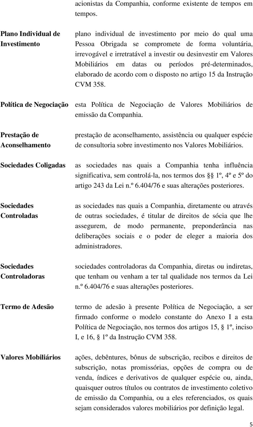 Valores Mobiliários em datas ou períodos pré-determinados, elaborado de acordo com o disposto no artigo 15 da Instrução CVM 358.