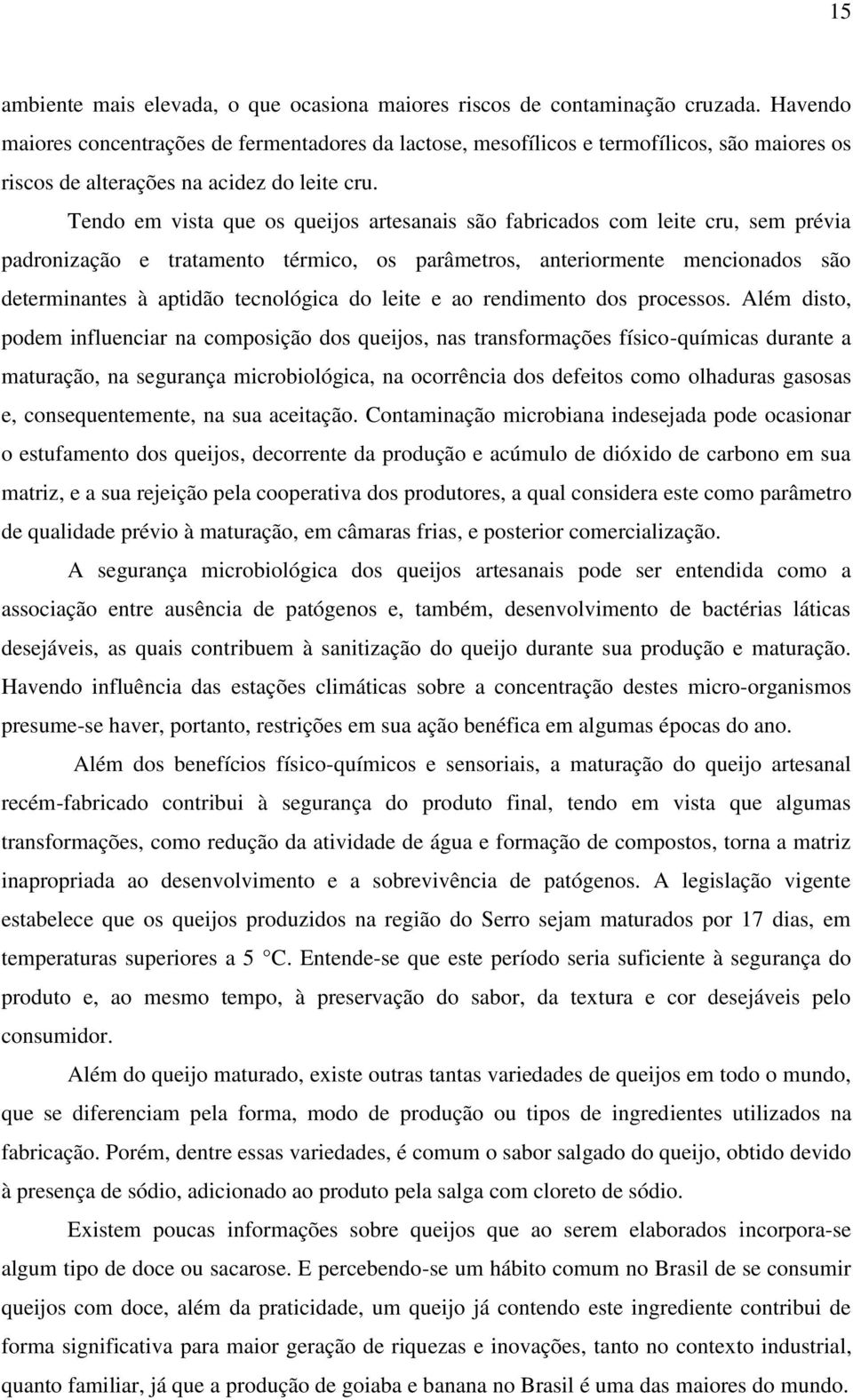 Tendo em vista que os queijos artesanais são fabricados com leite cru, sem prévia padronização e tratamento térmico, os parâmetros, anteriormente mencionados são determinantes à aptidão tecnológica