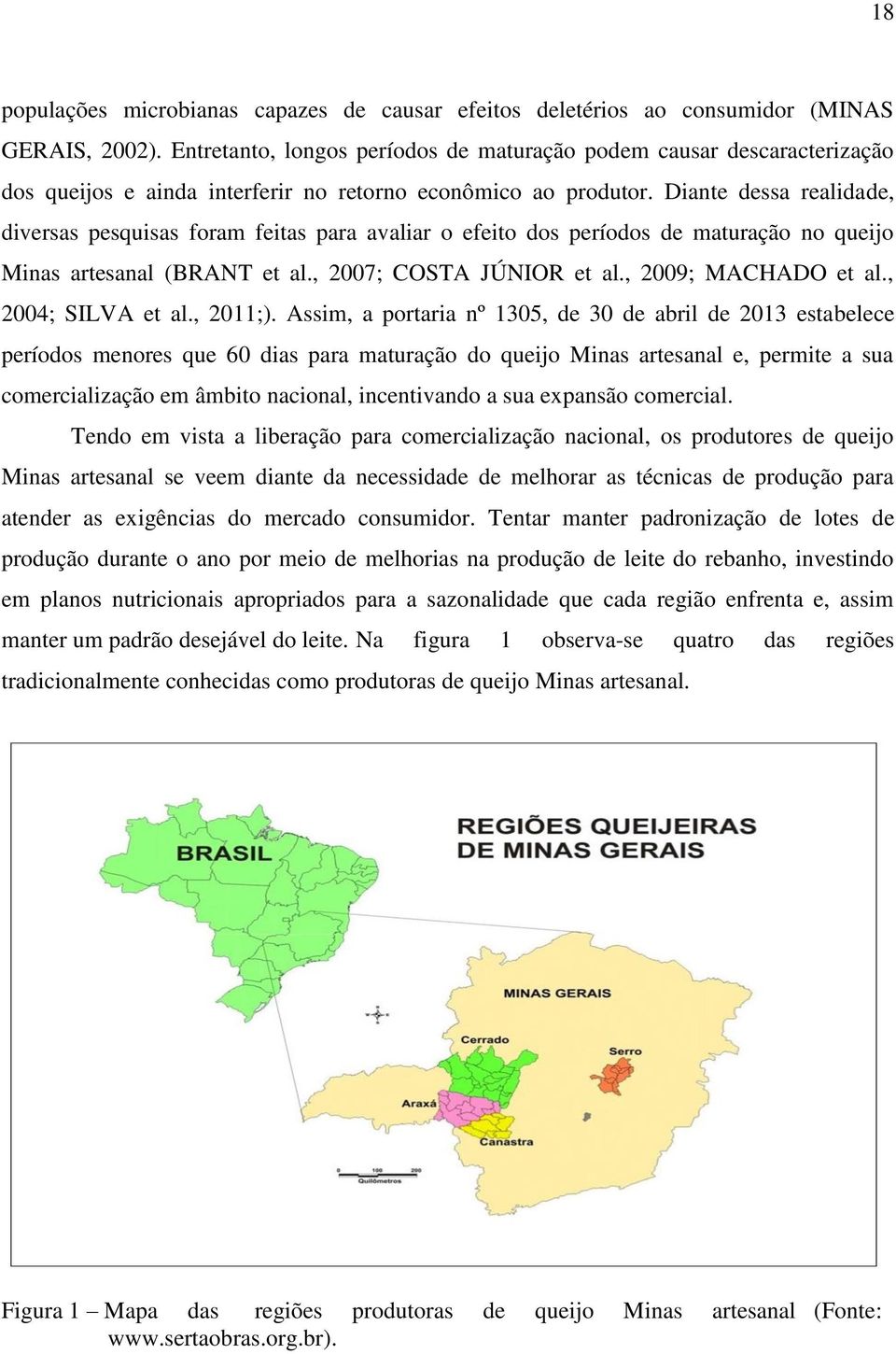 Diante dessa realidade, diversas pesquisas foram feitas para avaliar o efeito dos períodos de maturação no queijo Minas artesanal (BRANT et al., 2007; COSTA JÚNIOR et al., 2009; MACHADO et al.