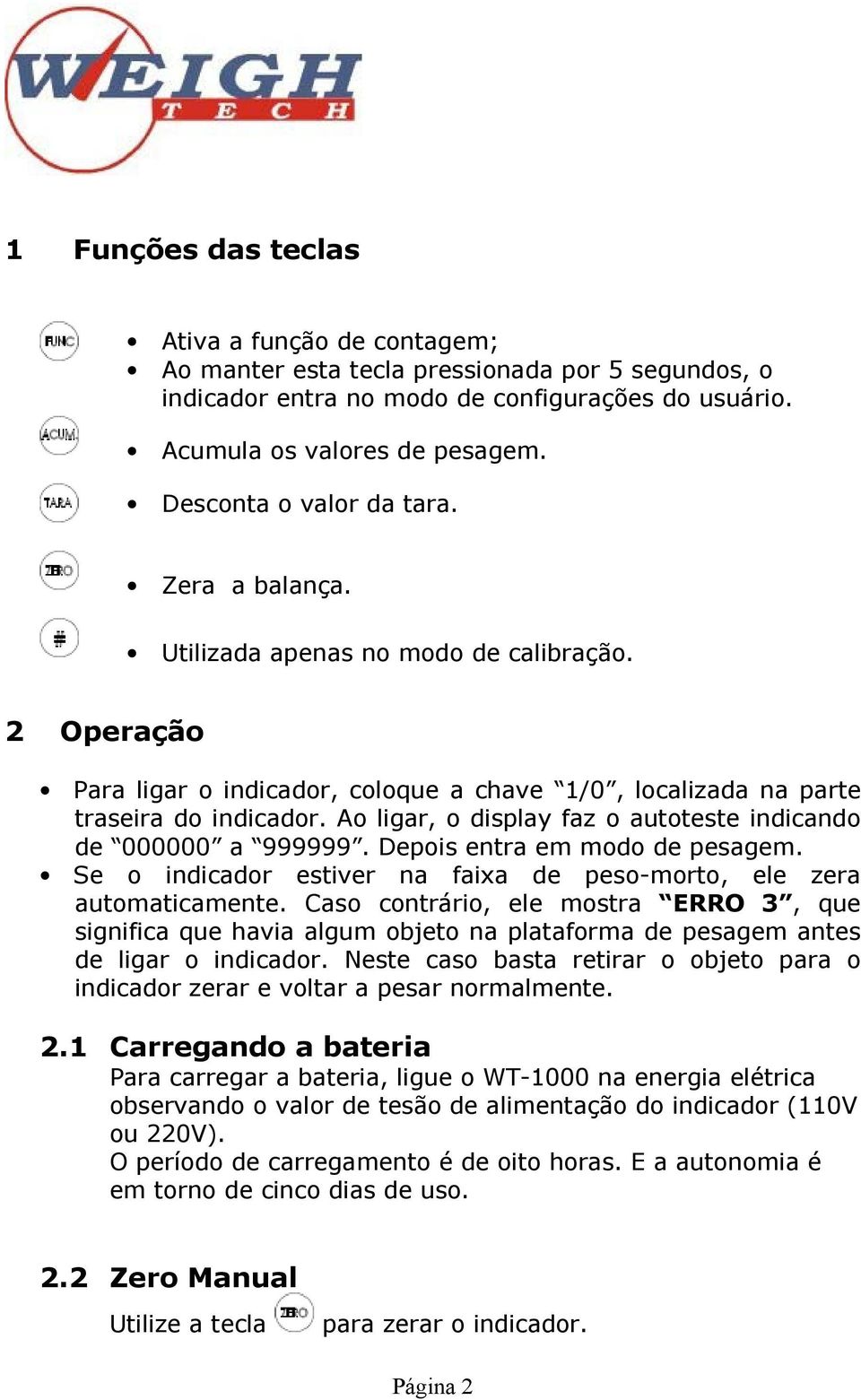 Ao ligar, o display faz o autoteste indicando de 000000 a 999999. Depois entra em modo de pesagem. Se o indicador estiver na faixa de peso-morto, ele zera automaticamente.