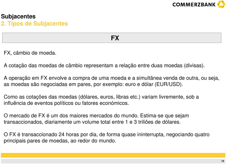 Como as cotações das moedas (dólares, euros, libras etc.) variam livremente, sob a influência de eventos políticos ou fatores económicos.