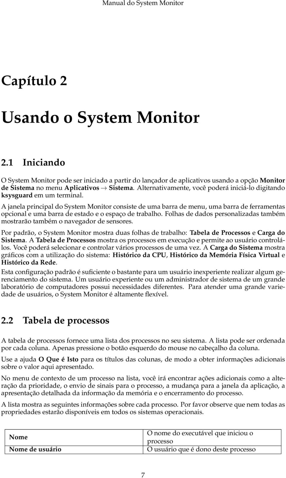 A janela principal do System Monitor consiste de uma barra de menu, uma barra de ferramentas opcional e uma barra de estado e o espaço de trabalho.