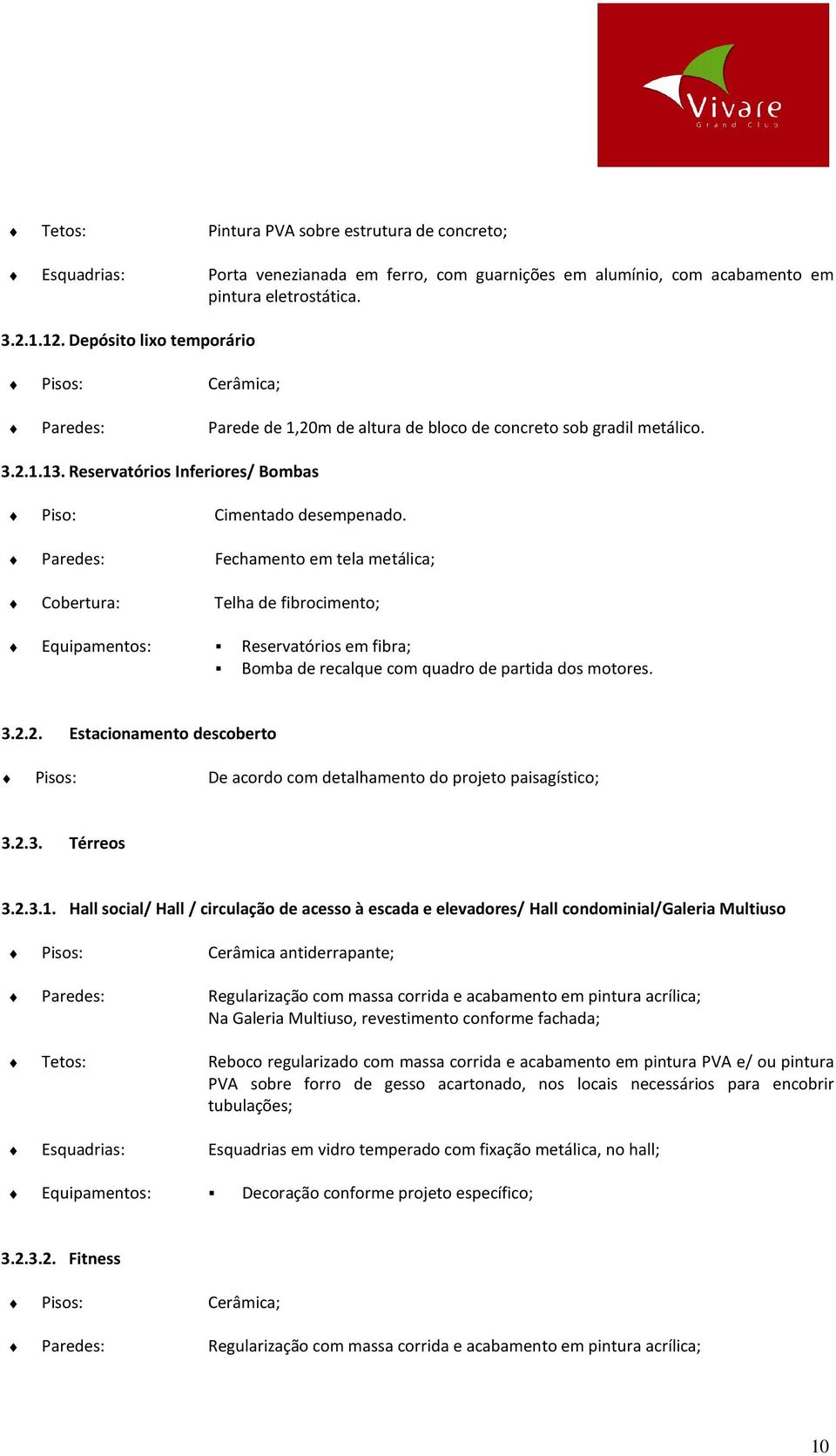 Paredes: Fechamento em tela metálica; Cobertura: Telha de fibrocimento; Equipamentos: Reservatórios em fibra; Bomba de recalque com quadro de partida dos motores. 3.2.