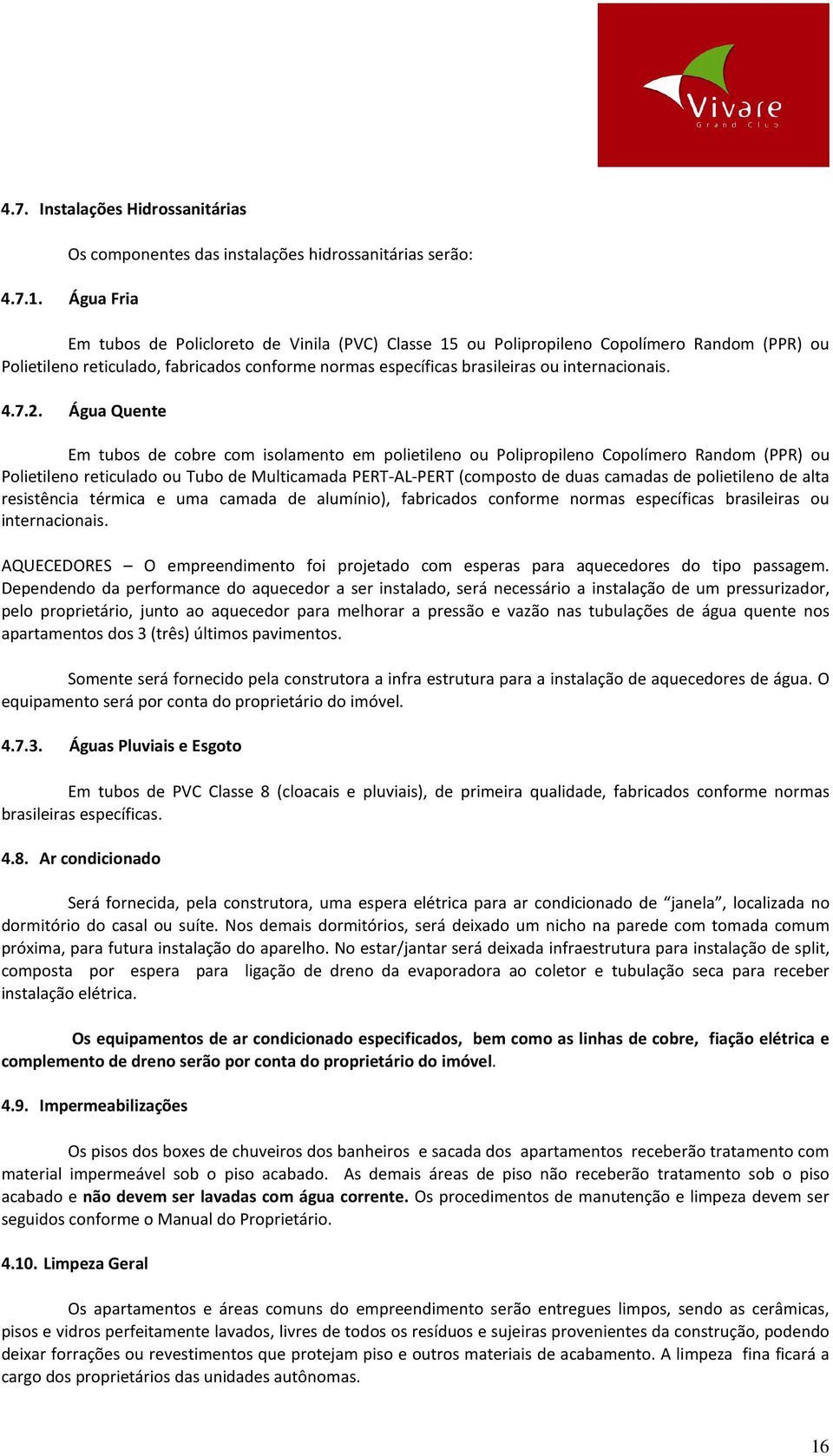 7.2. Água Quente Em tubos de cobre com isolamento em polietileno ou Polipropileno Copolímero Random (PPR) ou Polietileno reticulado ou Tubo de Multicamada PERT-AL-PERT (composto de duas camadas de