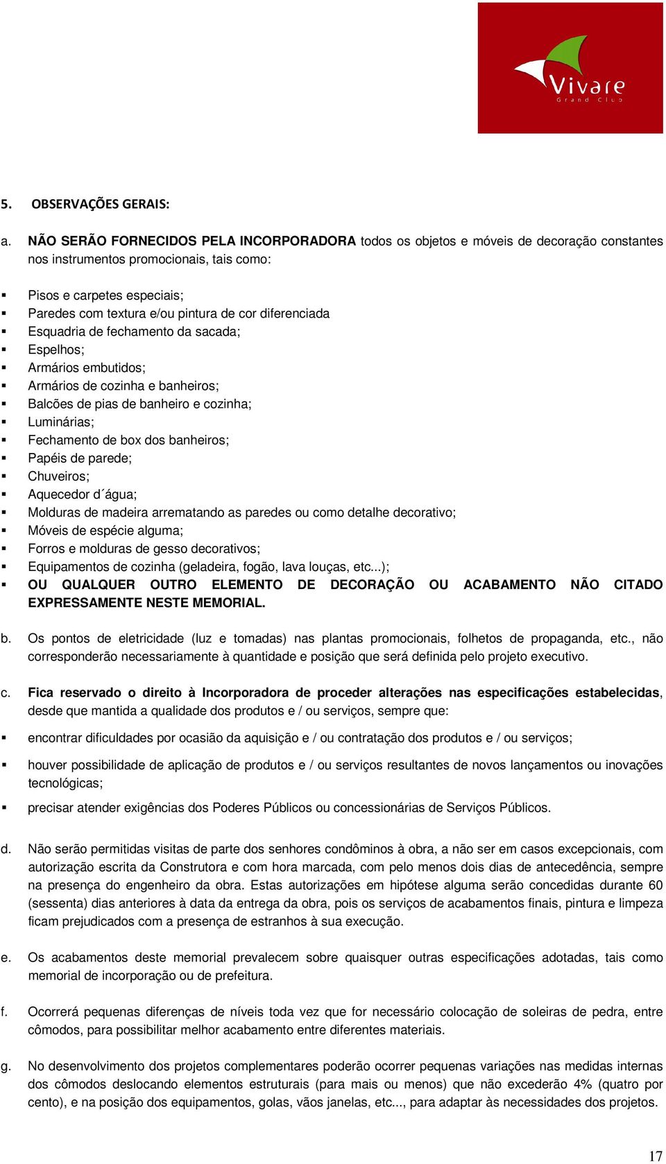 diferenciada Esquadria de fechamento da sacada; Espelhos; Armários embutidos; Armários de cozinha e banheiros; Balcões de pias de banheiro e cozinha; Luminárias; Fechamento de box dos banheiros;