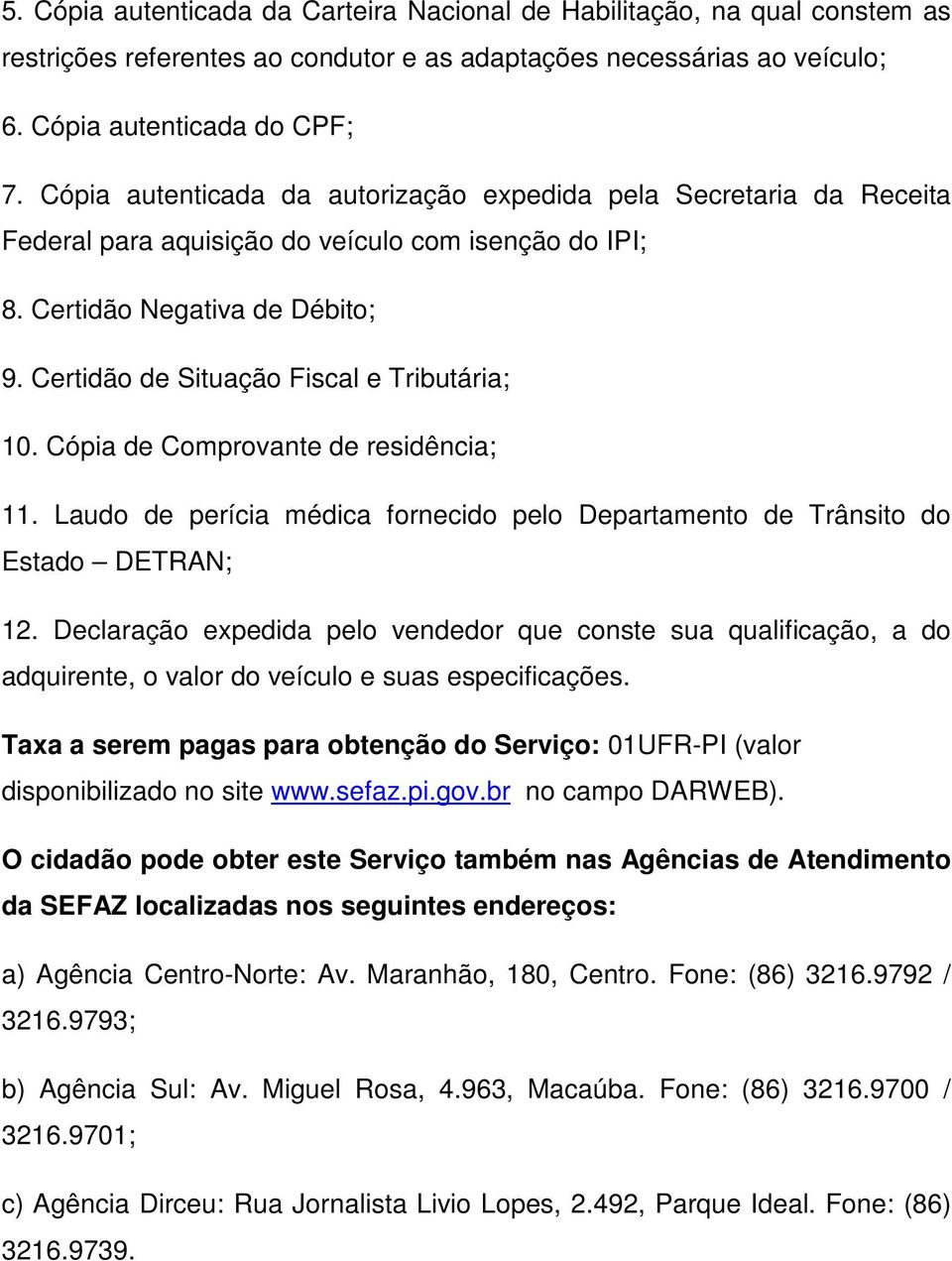 Certidão de Situação Fiscal e Tributária; 10. Cópia de Comprovante de residência; 11. Laudo de perícia médica fornecido pelo Departamento de Trânsito do Estado DETRAN; 12.