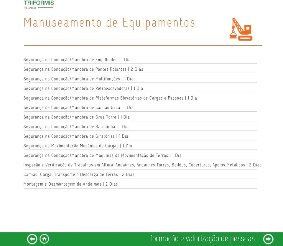 Condução/Manobra de Grua Torre 1 Dia Segurança na Condução/Manobra de Barquinha 1 Dia Segurança na Condução/Manobra de Giratórias 1 Dia Segurança na Movimentação Mecânica de Cargas 1 Dia Segurança na