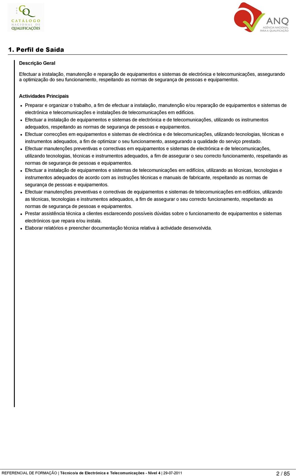 Actividades Principais Preparar e organizar o trabalho, a fim de efectuar a instalação, manutenção e/ou reparação de equipamentos e sistemas de electrónica e telecomunicações e instalações de