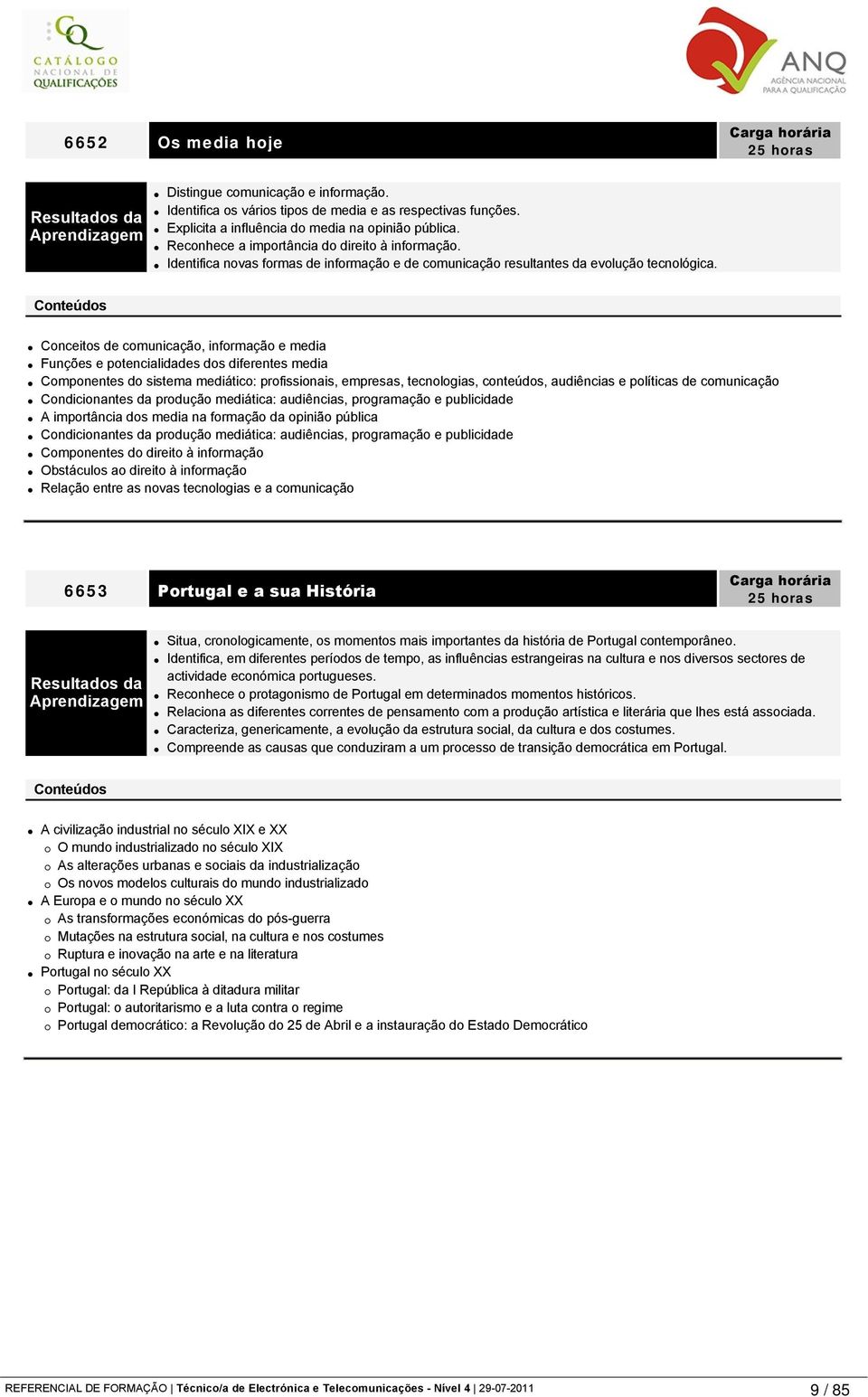 Conceitos de comunicação, informação e media Funções e potencialidades dos diferentes media Componentes do sistema mediático: profissionais, empresas, tecnologias, conteúdos, audiências e políticas