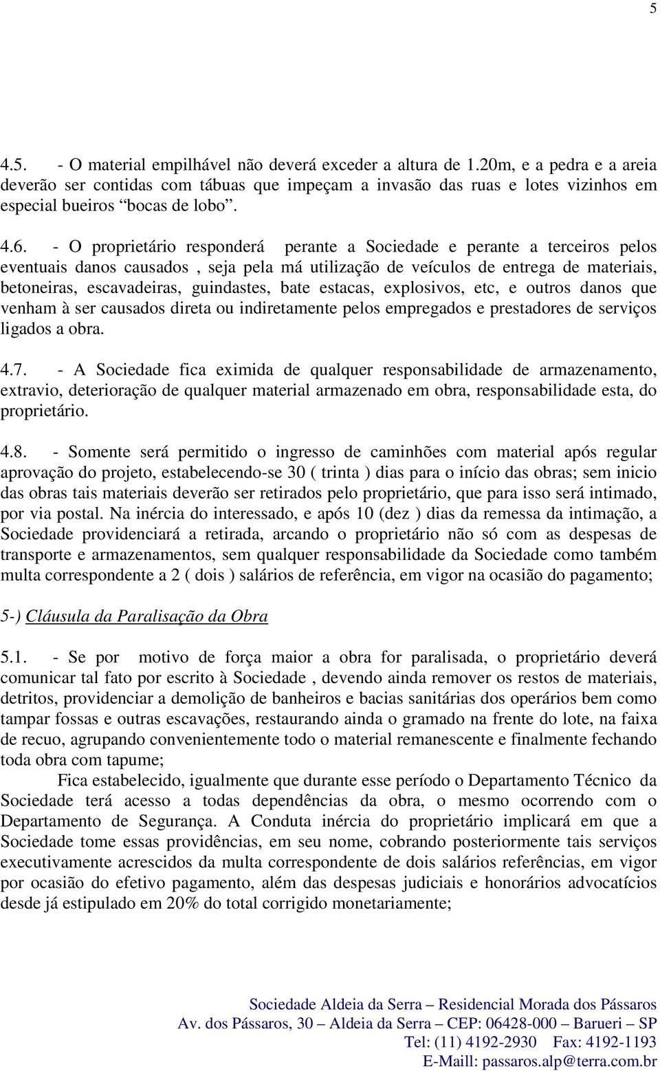 - O proprietário responderá perante a Sociedade e perante a terceiros pelos eventuais danos causados, seja pela má utilização de veículos de entrega de materiais, betoneiras, escavadeiras,