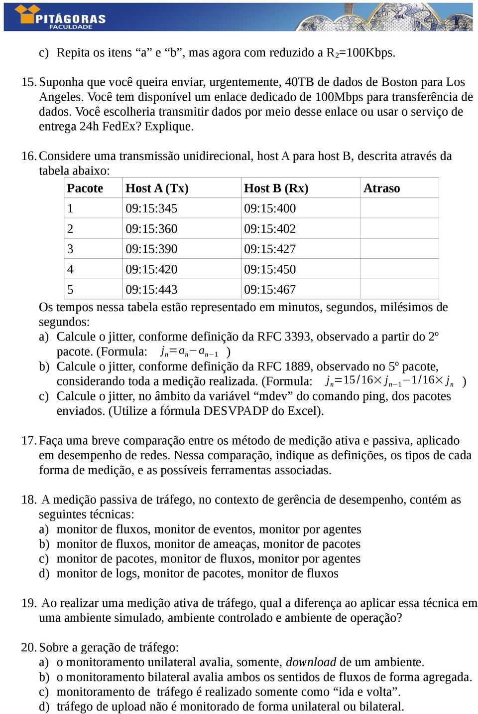 Considere uma transmissão unidirecional, host A para host B, descrita através da tabela abaixo: Pacote Host A (Tx) Host B (Rx) Atraso 1 09:15:345 09:15:400 2 09:15:360 09:15:402 3 09:15:390 09:15:427