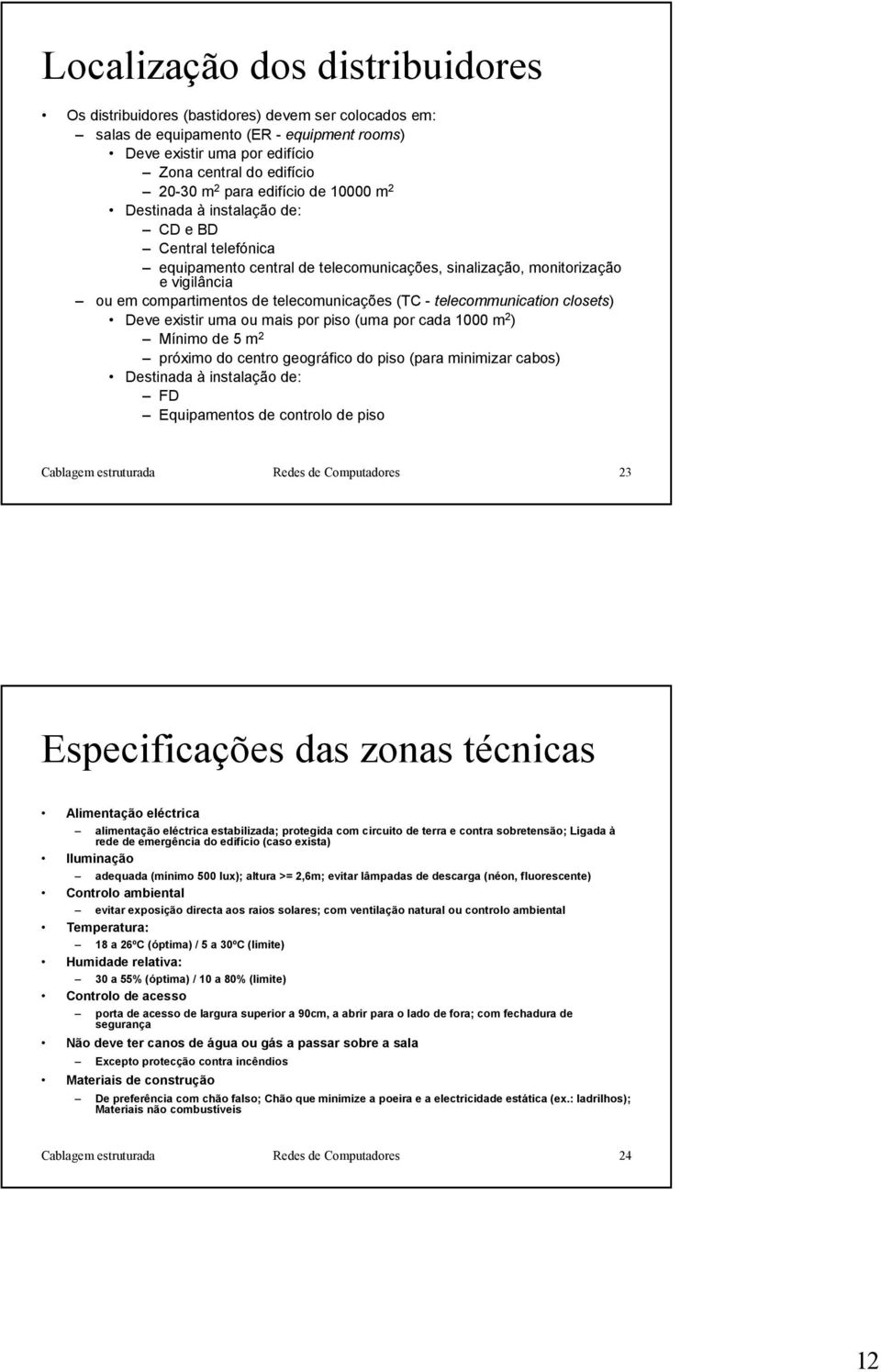 (TC - telecommunication closets) Deve existir uma ou mais por piso (uma por cada 1000 m 2 ) Mínimo de 5 m 2 próximo do centro geográfico do piso (para minimizar cabos) Destinada à instalação de: FD