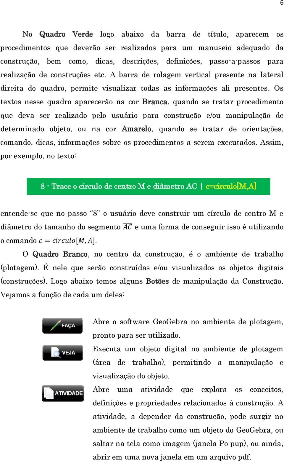 Os textos nesse quadro aparecerão na cor Branca, quando se tratar procedimento que deva ser realizado pelo usuário para construção e/ou manipulação de determinado objeto, ou na cor Amarelo, quando se