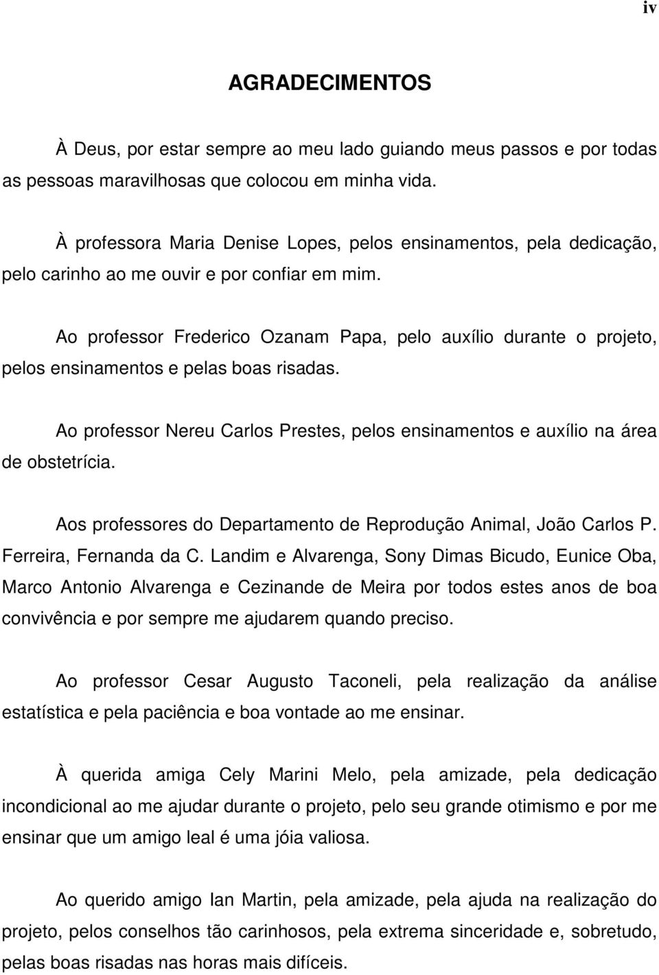 Ao professor Frederico Ozanam Papa, pelo auxílio durante o projeto, pelos ensinamentos e pelas boas risadas. Ao professor Nereu Carlos Prestes, pelos ensinamentos e auxílio na área de obstetrícia.