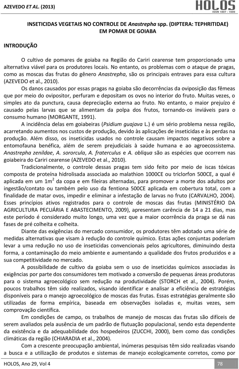 No entanto, os problemas com o ataque de pragas, como as moscas das frutas do gênero Anastrepha, são os principais entraves para essa cultura (AZEVEDO et al., 2010).