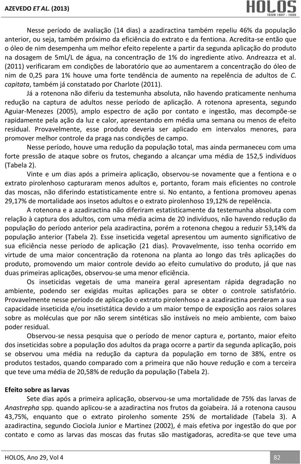 Andreazza et al. (2011) verificaram em condições de laboratório que ao aumentarem a concentração do óleo de nim de 0,25 para 1% houve uma forte tendência de aumento na repelência de adultos de C.