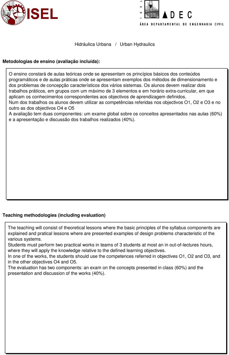 Os alunos devem realizar dois trabalhos práticos, em grupos com um máximo de 3 elementos e em horário extra-curricular, em que aplicam os conhecimentos correspondentes aos objectivos de aprendizagem