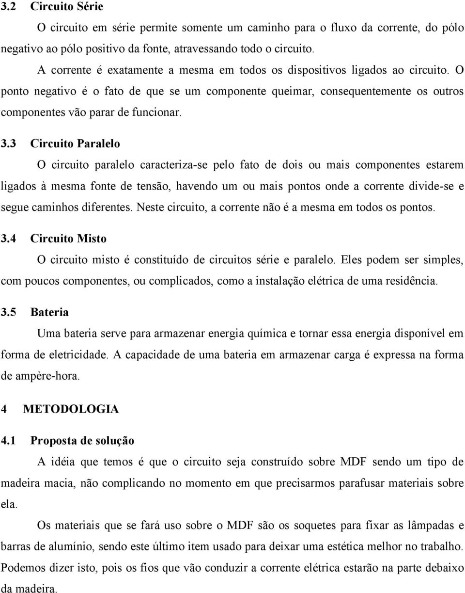 3.3 Circuito Paralelo O circuito paralelo caracteriza-se pelo fato de dois ou mais componentes estarem ligados à mesma fonte de tensão, havendo um ou mais pontos onde a corrente divide-se e segue