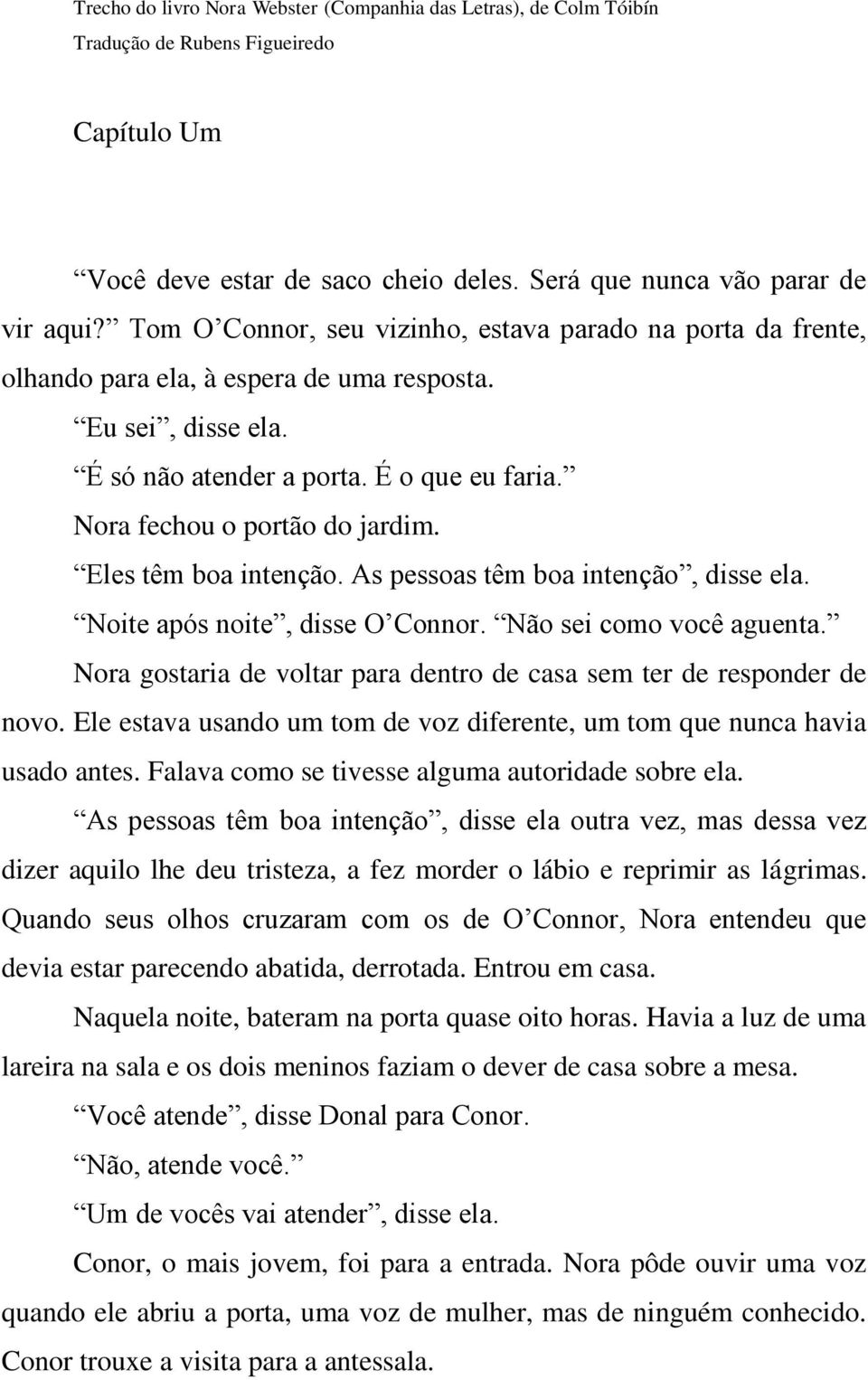 Eles têm boa intenção. As pessoas têm boa intenção, disse ela. Noite após noite, disse O Connor. Não sei como você aguenta. Nora gostaria de voltar para dentro de casa sem ter de responder de novo.